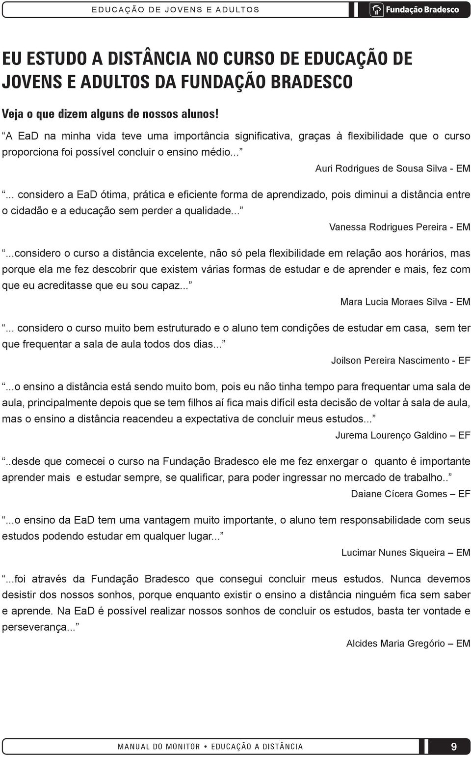 .. considero a EaD ótima, prática e eficiente forma de aprendizado, pois diminui a distância entre o cidadão e a educação sem perder a qualidade... Vanessa Rodrigues Pereira - EM.