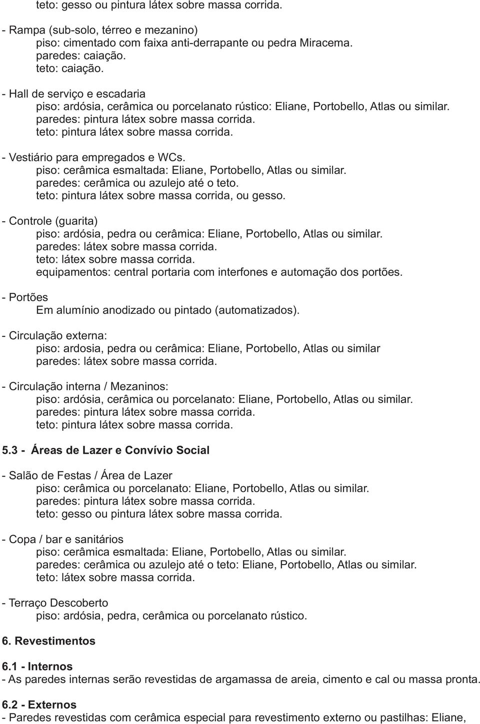 piso: cerâmica esmaltada: Eliane, Portobello, Atlas ou similar. paredes: cerâmica ou azulejo até o teto. teto: pintura látex sobre massa corrida, ou gesso.