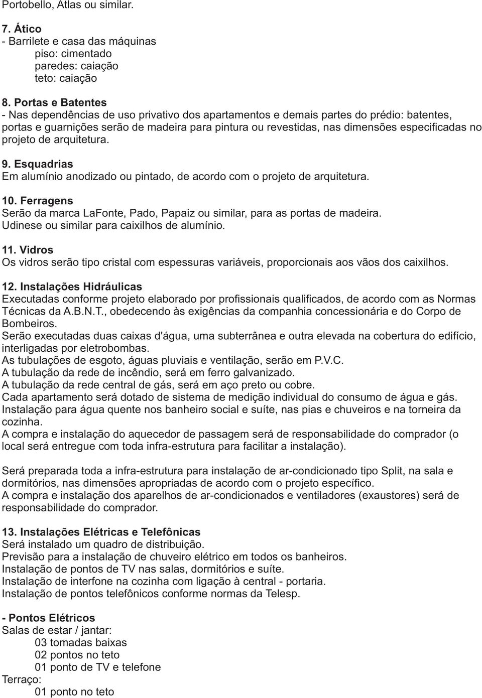 especificadas no projeto de arquitetura. 9. Esquadrias Em alumínio anodizado ou pintado, de acordo com o projeto de arquitetura. 10.