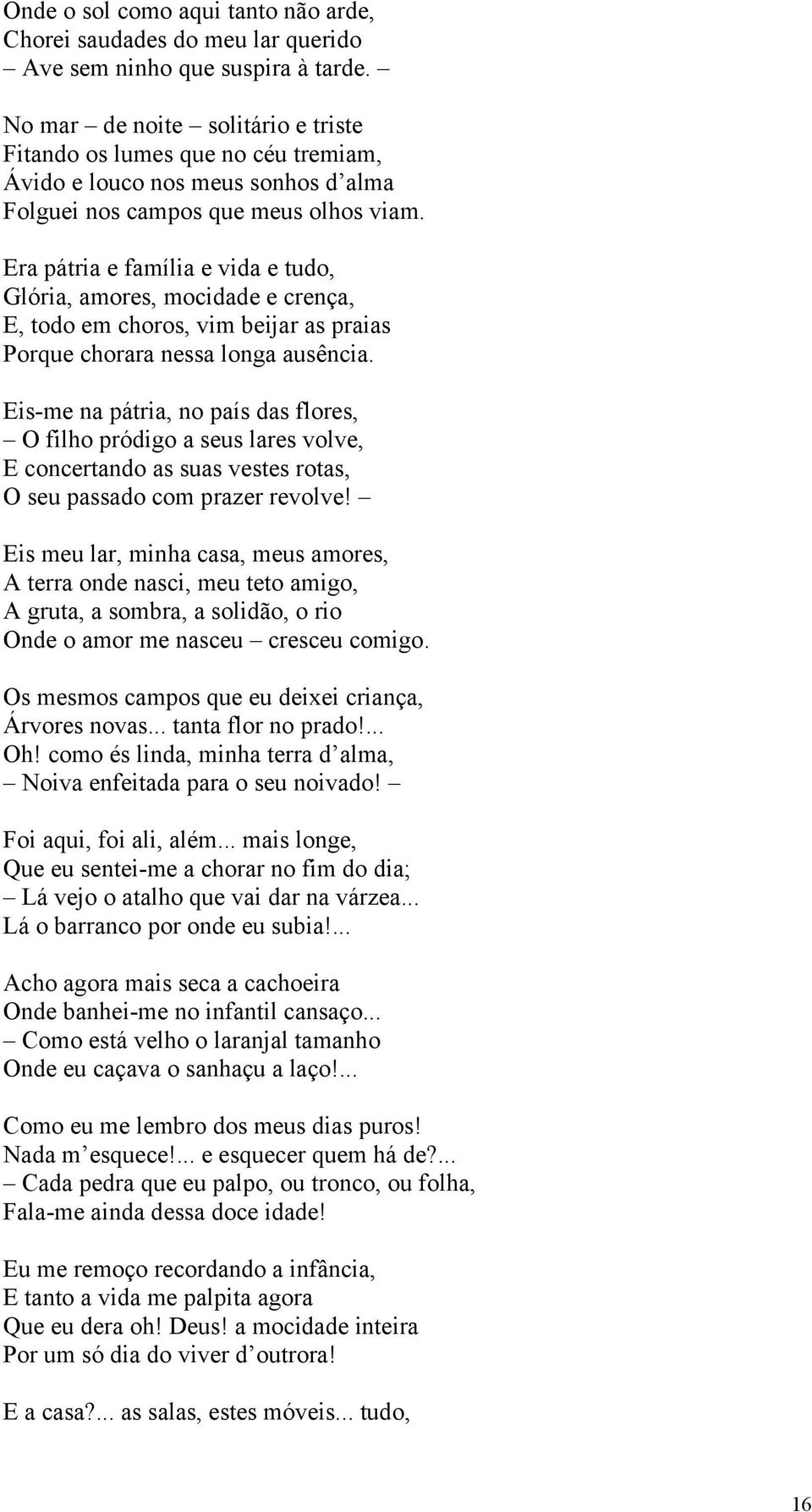 Era pátria e família e vida e tudo, Glória, amores, mocidade e crença, E, todo em choros, vim beijar as praias Porque chorara nessa longa ausência.