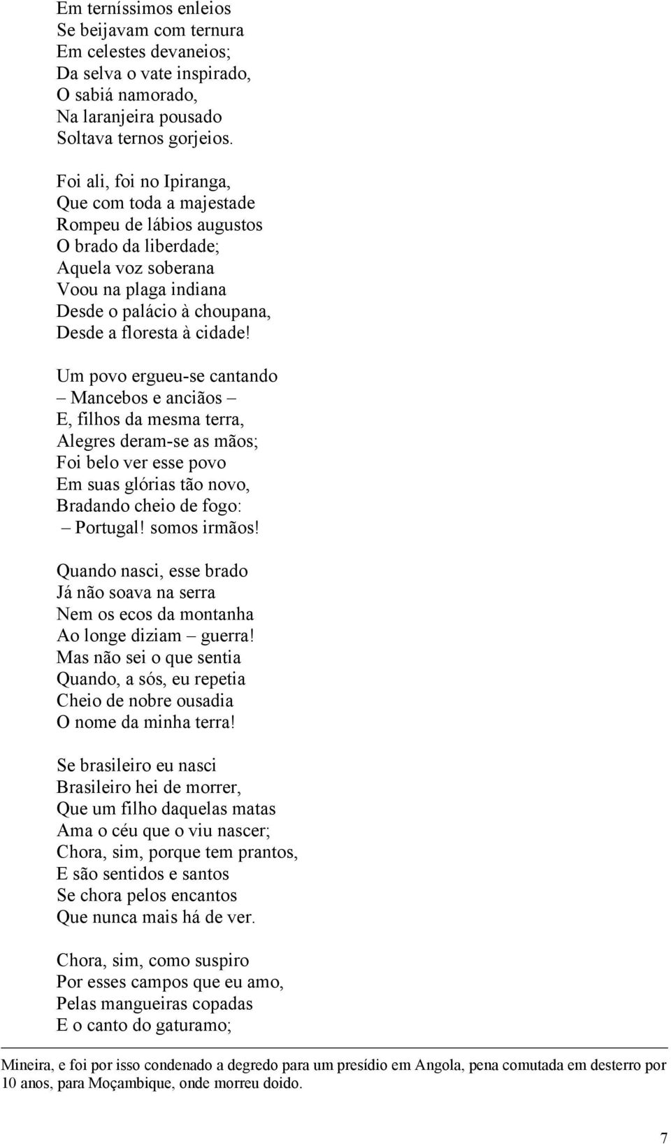 Um povo ergueu-se cantando Mancebos e anciãos E, filhos da mesma terra, Alegres deram-se as mãos; Foi belo ver esse povo Em suas glórias tão novo, Bradando cheio de fogo: Portugal! somos irmãos!