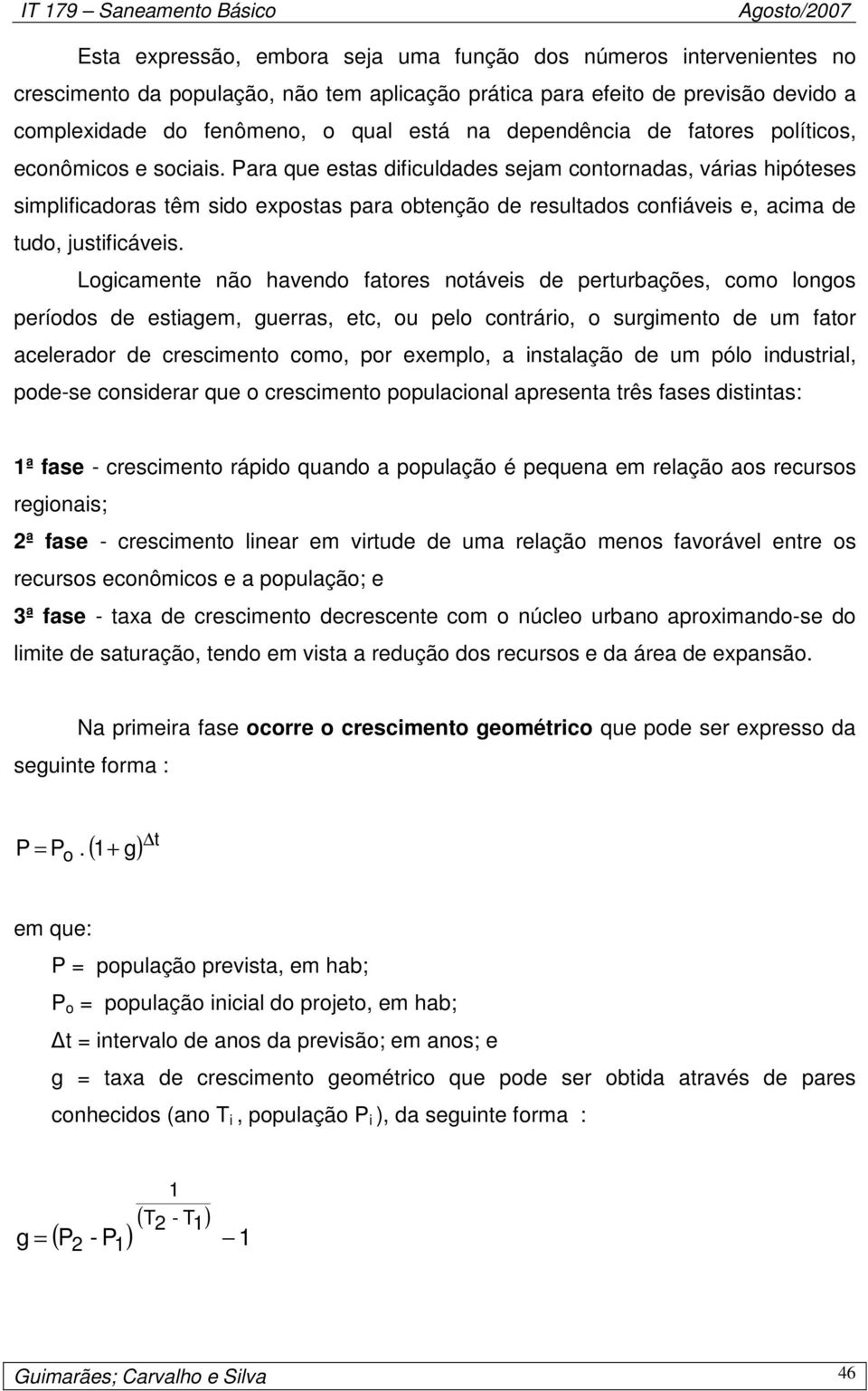 Para que estas dificuldades sejam contornadas, várias hipóteses simplificadoras têm sido expostas para obtenção de resultados confiáveis e, acima de tudo, justificáveis.