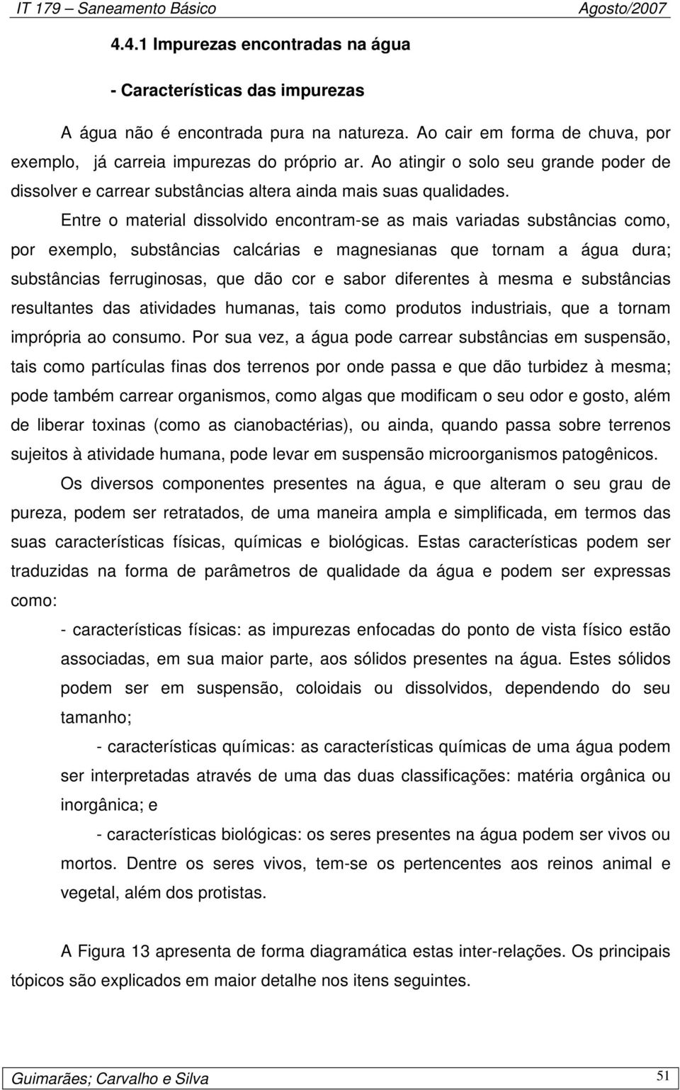 Entre o material dissolvido encontram-se as mais variadas substâncias como, por exemplo, substâncias calcárias e magnesianas que tornam a água dura; substâncias ferruginosas, que dão cor e sabor