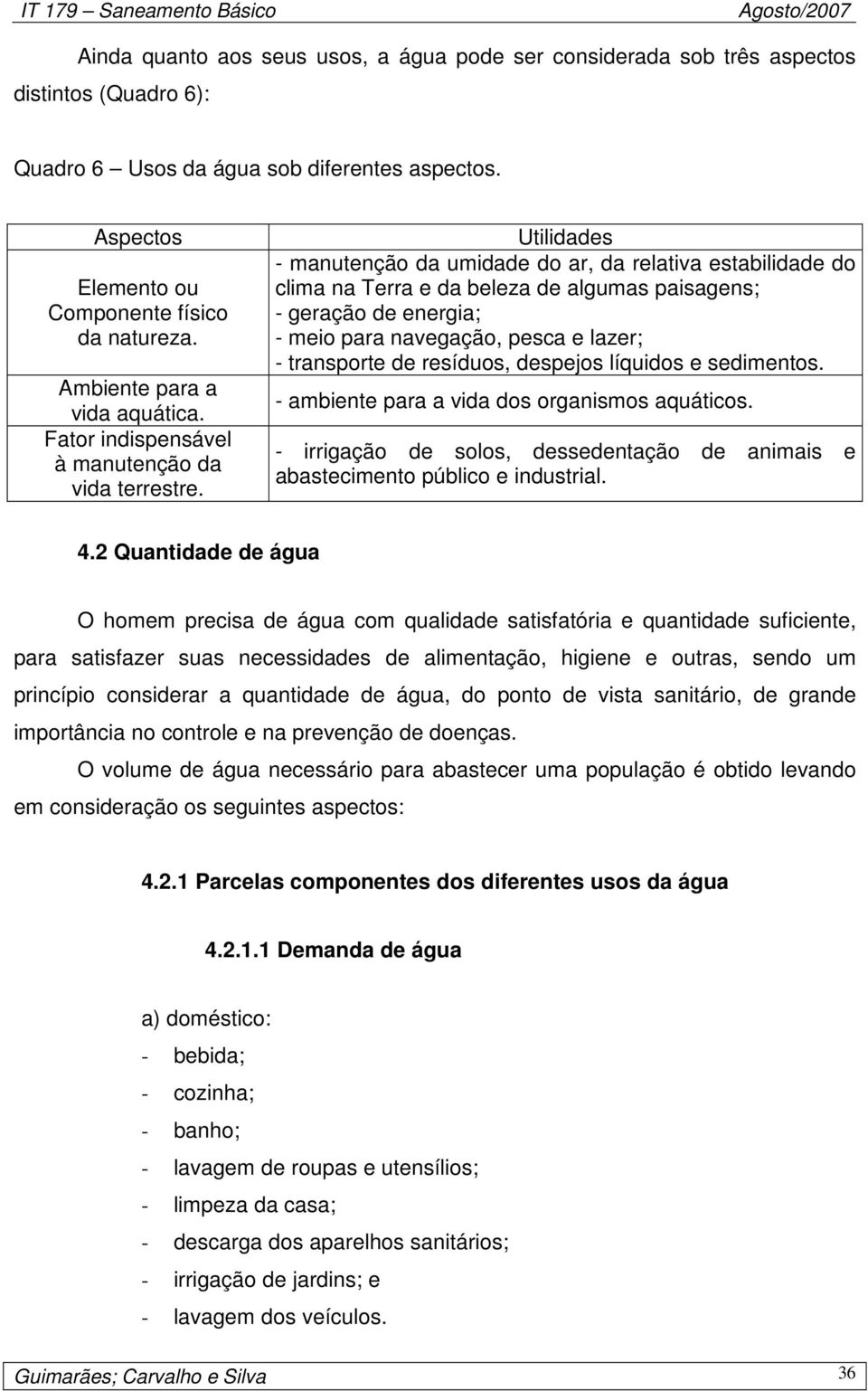 Utilidades - manutenção da umidade do ar, da relativa estabilidade do clima na Terra e da beleza de algumas paisagens; - geração de energia; - meio para navegação, pesca e lazer; - transporte de