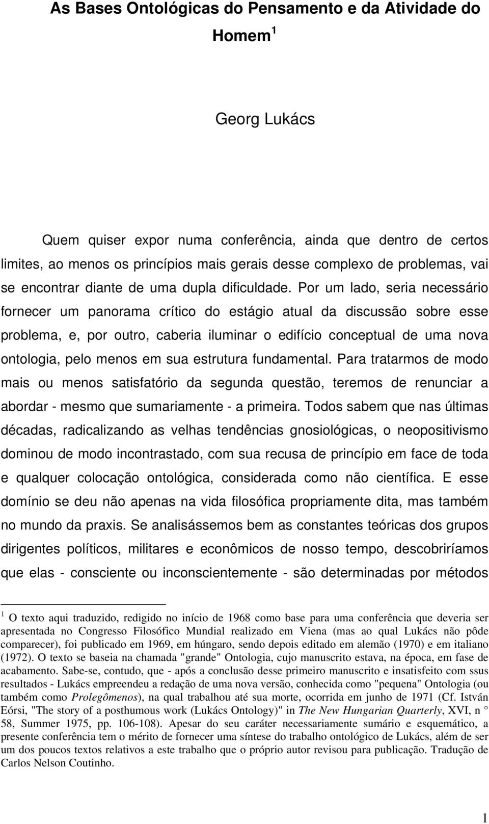 Por um lado, seria necessário fornecer um panorama crítico do estágio atual da discussão sobre esse problema, e, por outro, caberia iluminar o edifício conceptual de uma nova ontologia, pelo menos em