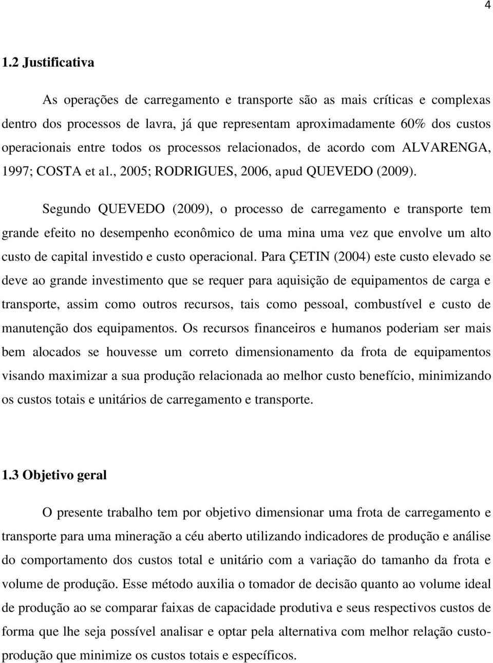 Segundo QUEVEDO (2009), o processo de carregamento e transporte tem grande efeito no desempenho econômico de uma mina uma vez que envolve um alto custo de capital investido e custo operacional.