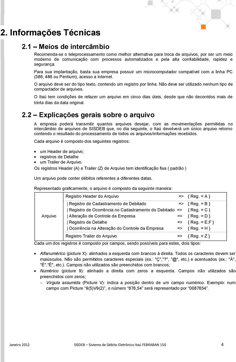 rapidez e segurança. Para sua implantação, basta sua empresa possuir um microcomputador compatível com a linha PC (386, 486 ou Pentium), acesso a internet.