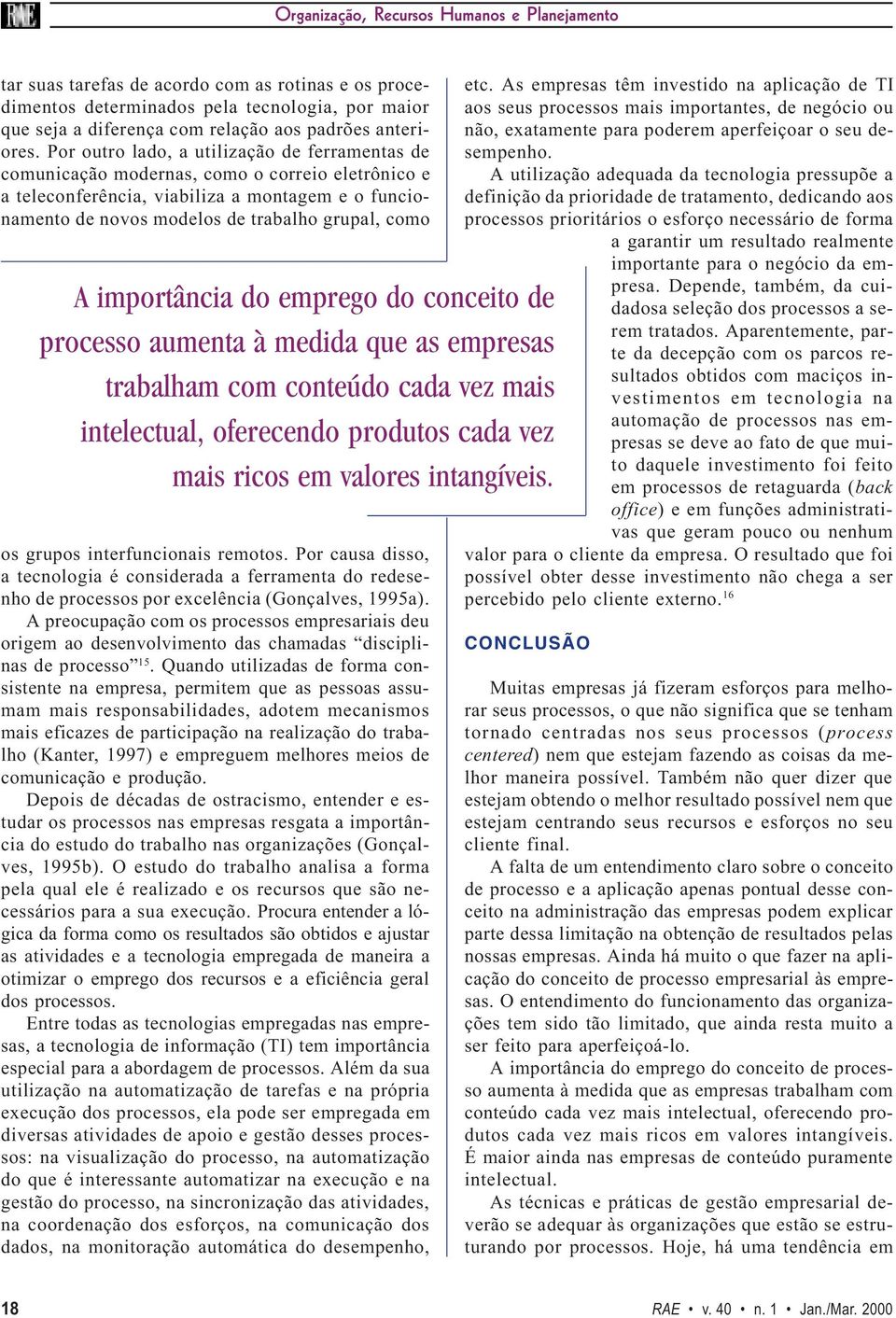 Por outro lado, a utilização de ferramentas de comunicação modernas, como o correio eletrônico e a teleconferência, viabiliza a montagem e o funcionamento de novos modelos de trabalho grupal, como A