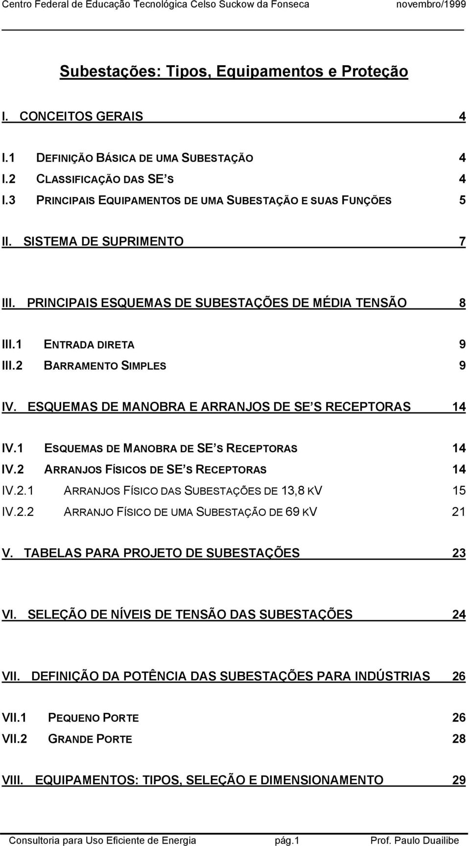 ESQUEMAS DE MANOBRA E ARRANJOS DE SE S RECEPTORAS 14 IV.1 ESQUEMAS DE MANOBRA DE SE S RECEPTORAS 14 IV.2 ARRANJOS FÍSICOS DE SE S RECEPTORAS 14 IV.2.1 ARRANJOS FÍSICO DAS SUBESTAÇÕES DE 13,8 KV 15 IV.