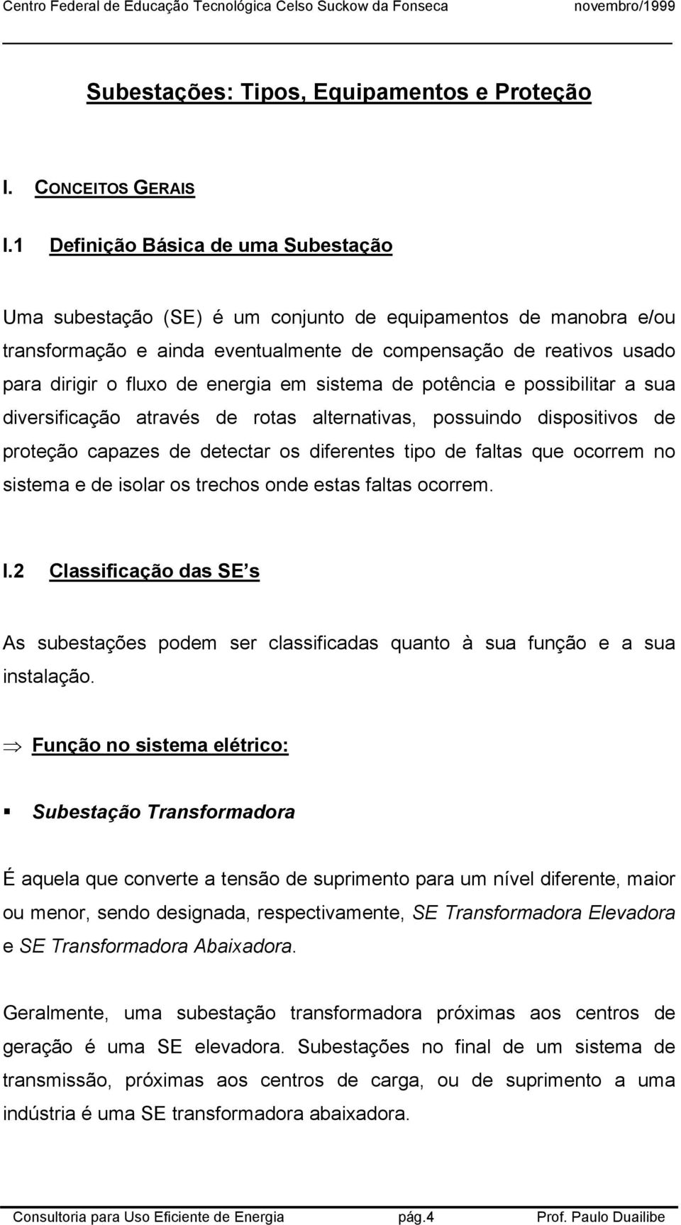 energia em sistema de potência e possibilitar a sua diversificação através de rotas alternativas, possuindo dispositivos de proteção capazes de detectar os diferentes tipo de faltas que ocorrem no