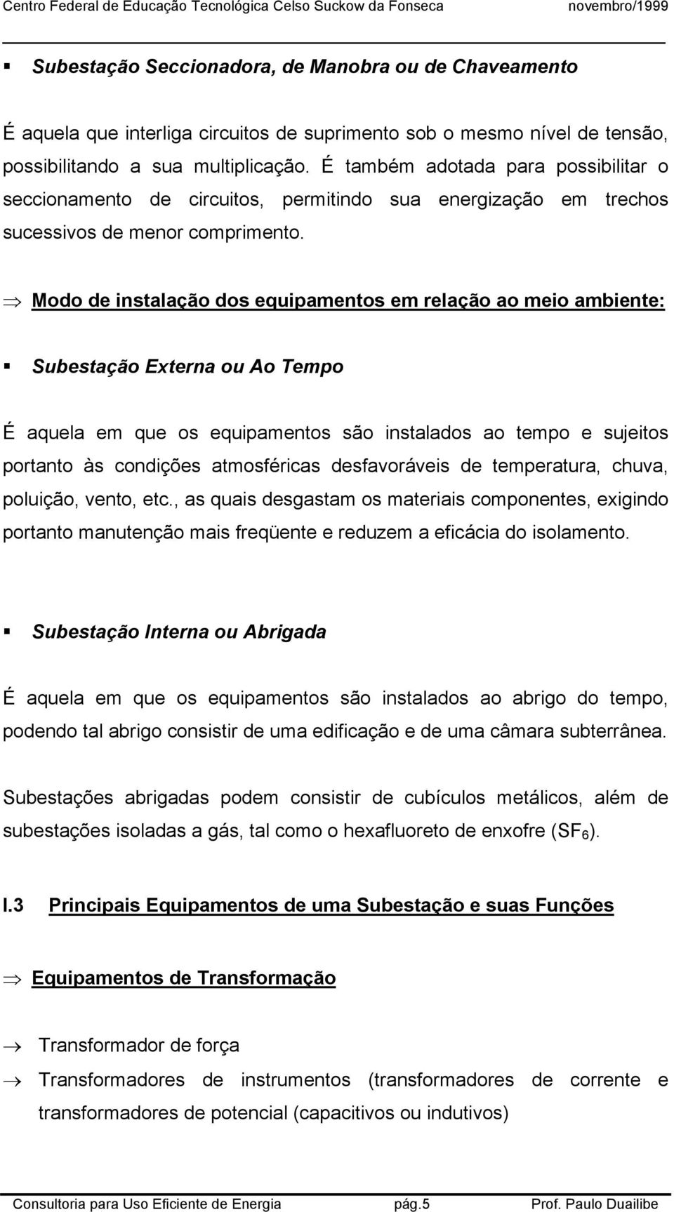 Modo de instalação dos equipamentos em relação ao meio ambiente: Subestação Externa ou Ao Tempo É aquela em que os equipamentos são instalados ao tempo e sujeitos portanto às condições atmosféricas