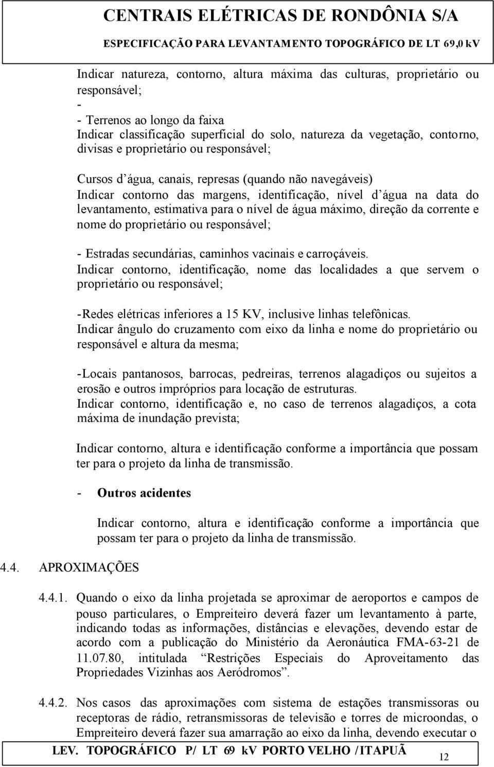 água máximo, direção da corrente e nome do proprietário ou responsável; - Estradas secundárias, caminhos vacinais e carroçáveis.