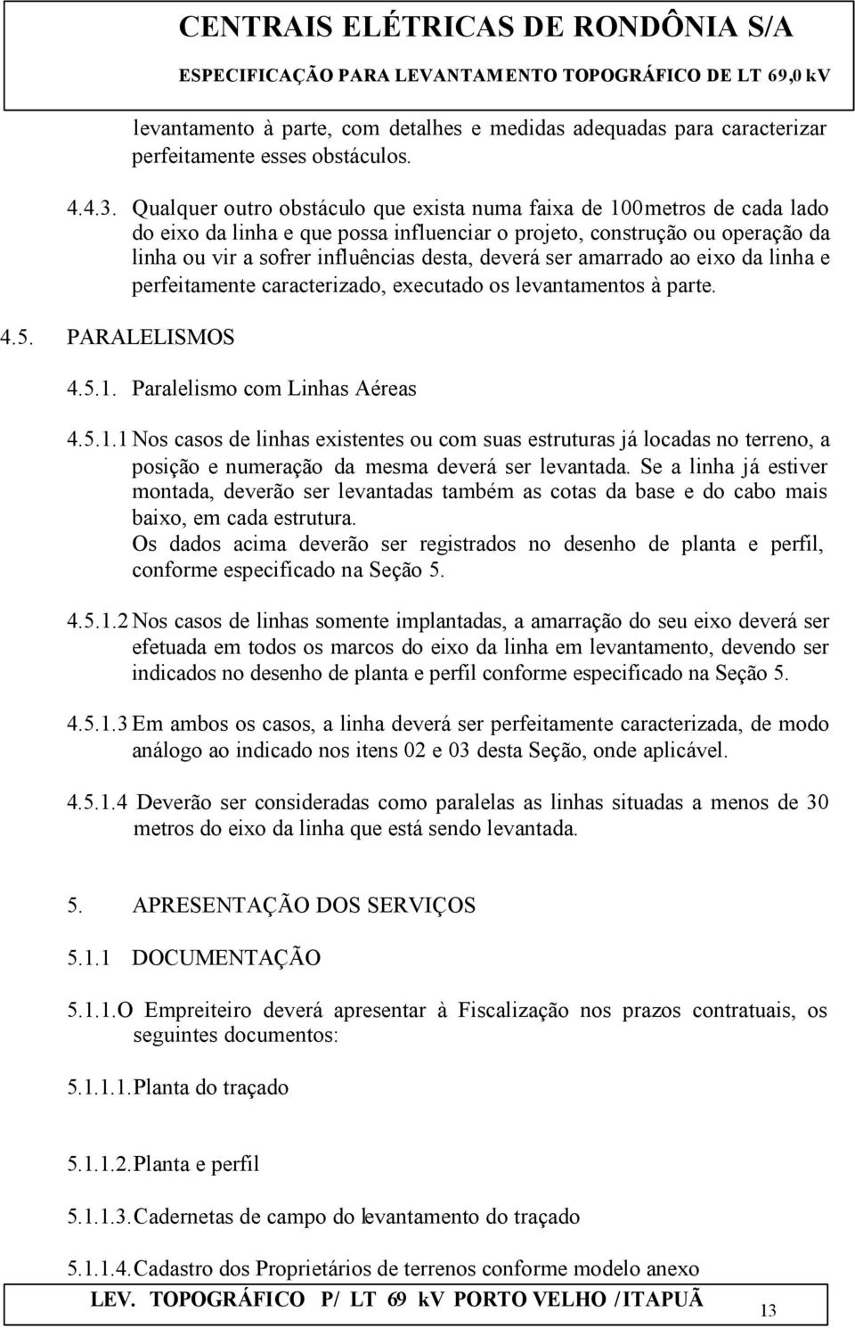 ser amarrado ao eixo da linha e perfeitamente caracterizado, executado os levantamentos à parte. 4.5. PARALELISMOS 4.5.1.