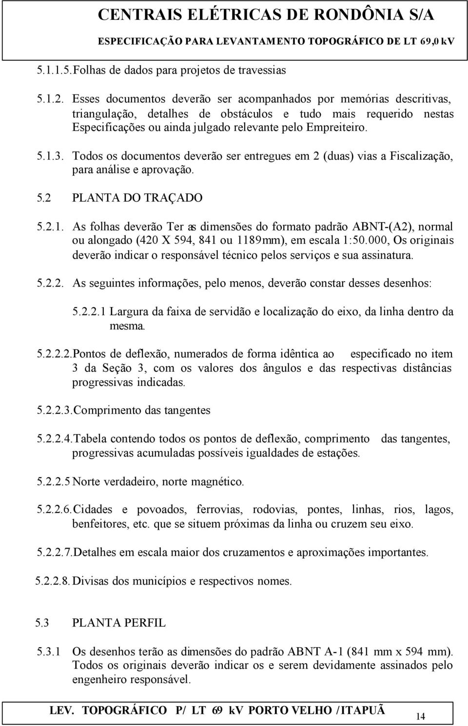 Todos os documentos deverão ser entregues em 2 (duas) vias a Fiscalização, para análise e aprovação. 5.2 PLANTA DO TRAÇADO 5.2.1.