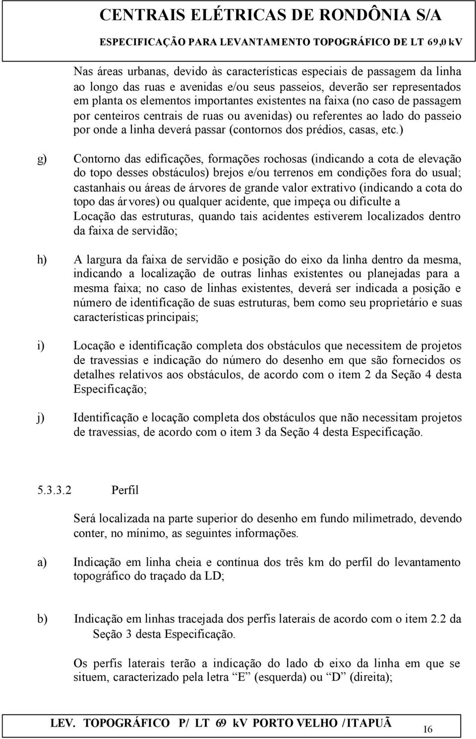 ) g) Contorno das edificações, formações rochosas (indicando a cota de elevação do topo desses obstáculos) brejos e/ou terrenos em condições fora do usual; castanhais ou áreas de árvores de grande