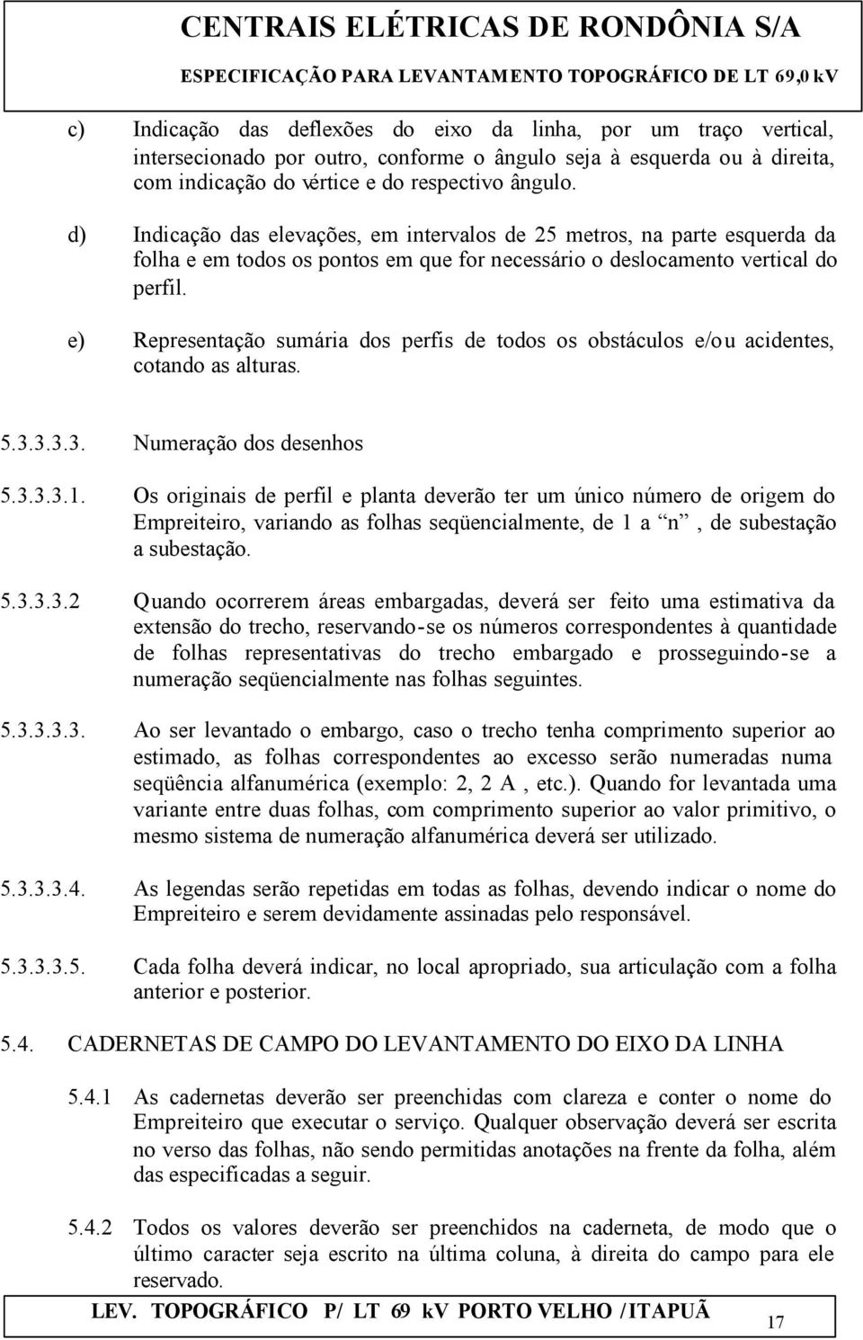 e) Representação sumária dos perfis de todos os obstáculos e/ou acidentes, cotando as alturas. 5.3.3.3.3. Numeração dos desenhos 5.3.3.3.1.