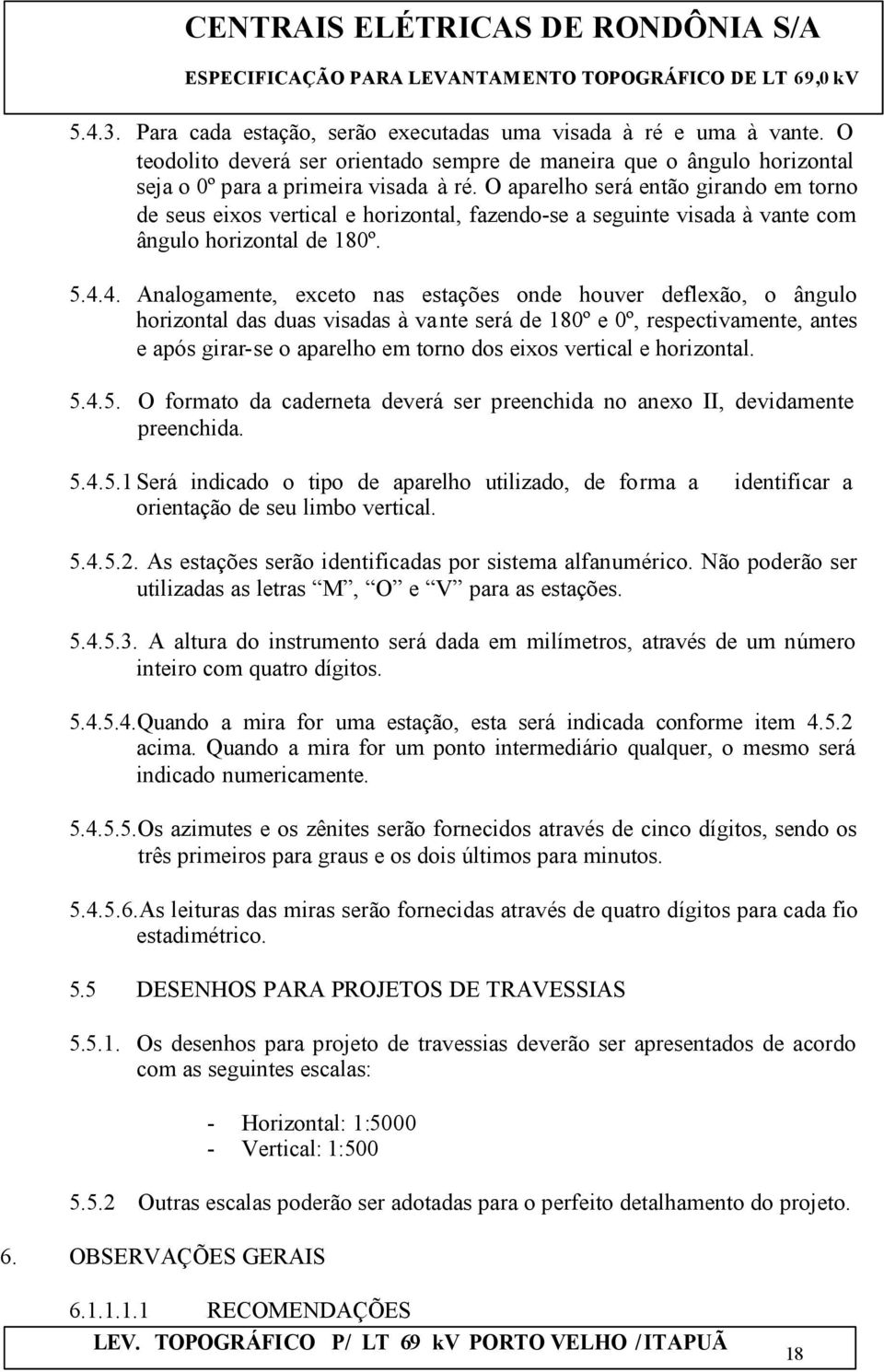 4. Analogamente, exceto nas estações onde houver deflexão, o ângulo horizontal das duas visadas à vante será de 180º e 0º, respectivamente, antes e após girar-se o aparelho em torno dos eixos