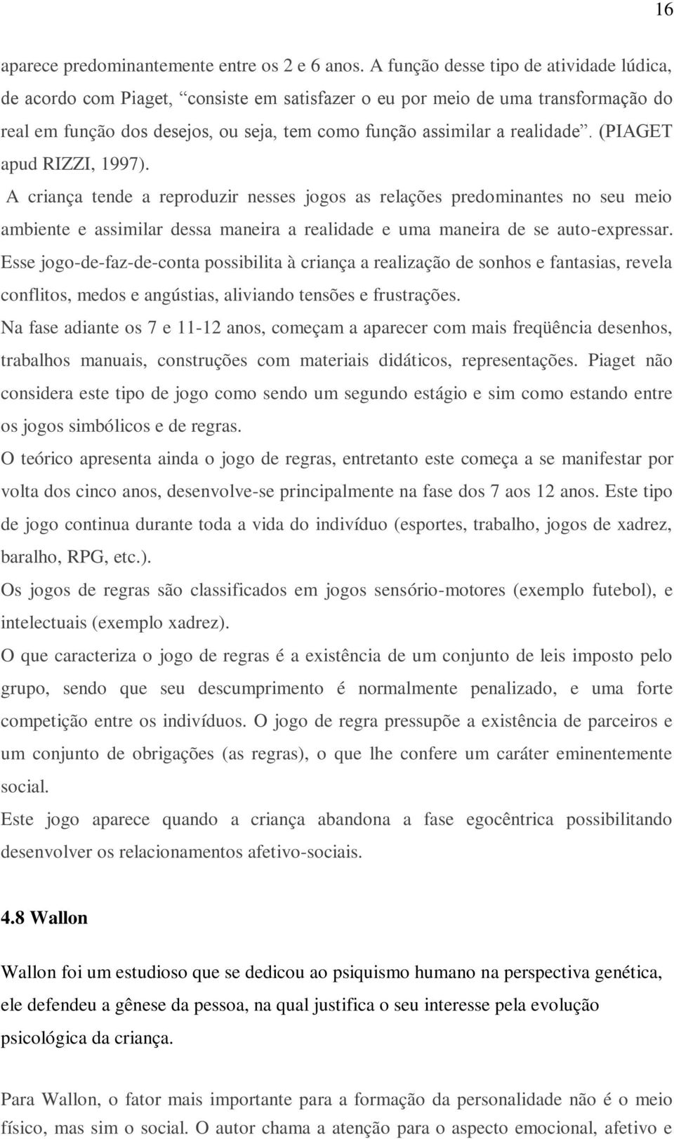 (PIAGET apud RIZZI, 1997). A criança tende a reproduzir nesses jogos as relações predominantes no seu meio ambiente e assimilar dessa maneira a realidade e uma maneira de se auto-expressar.