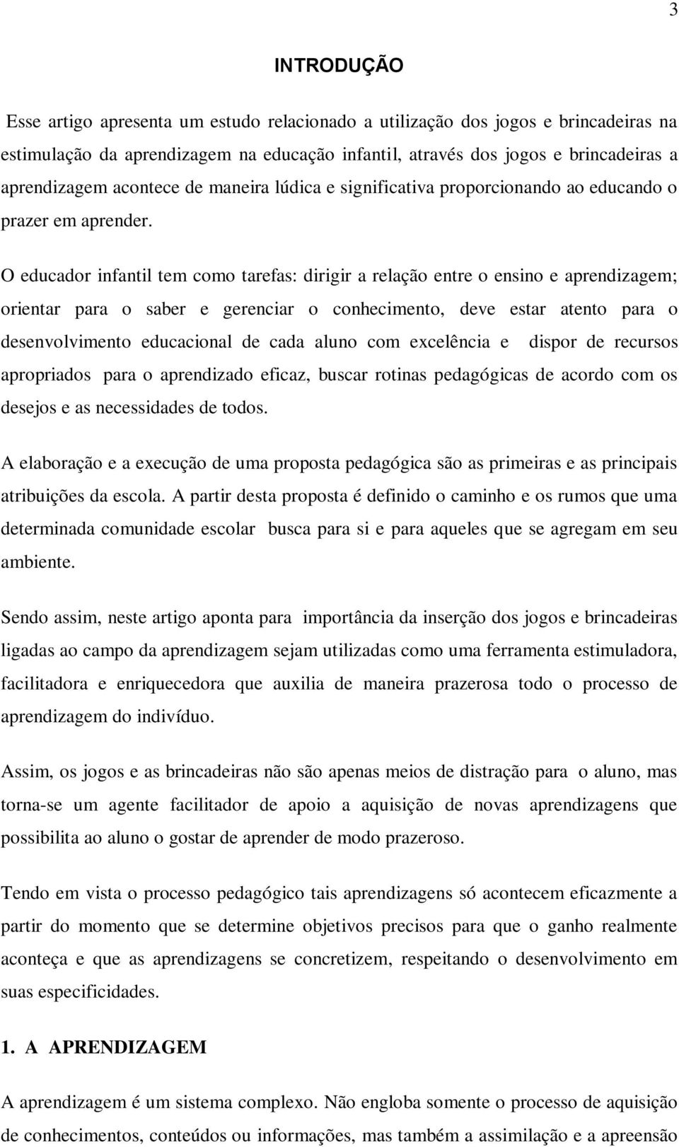 O educador infantil tem como tarefas: dirigir a relação entre o ensino e aprendizagem; orientar para o saber e gerenciar o conhecimento, deve estar atento para o desenvolvimento educacional de cada