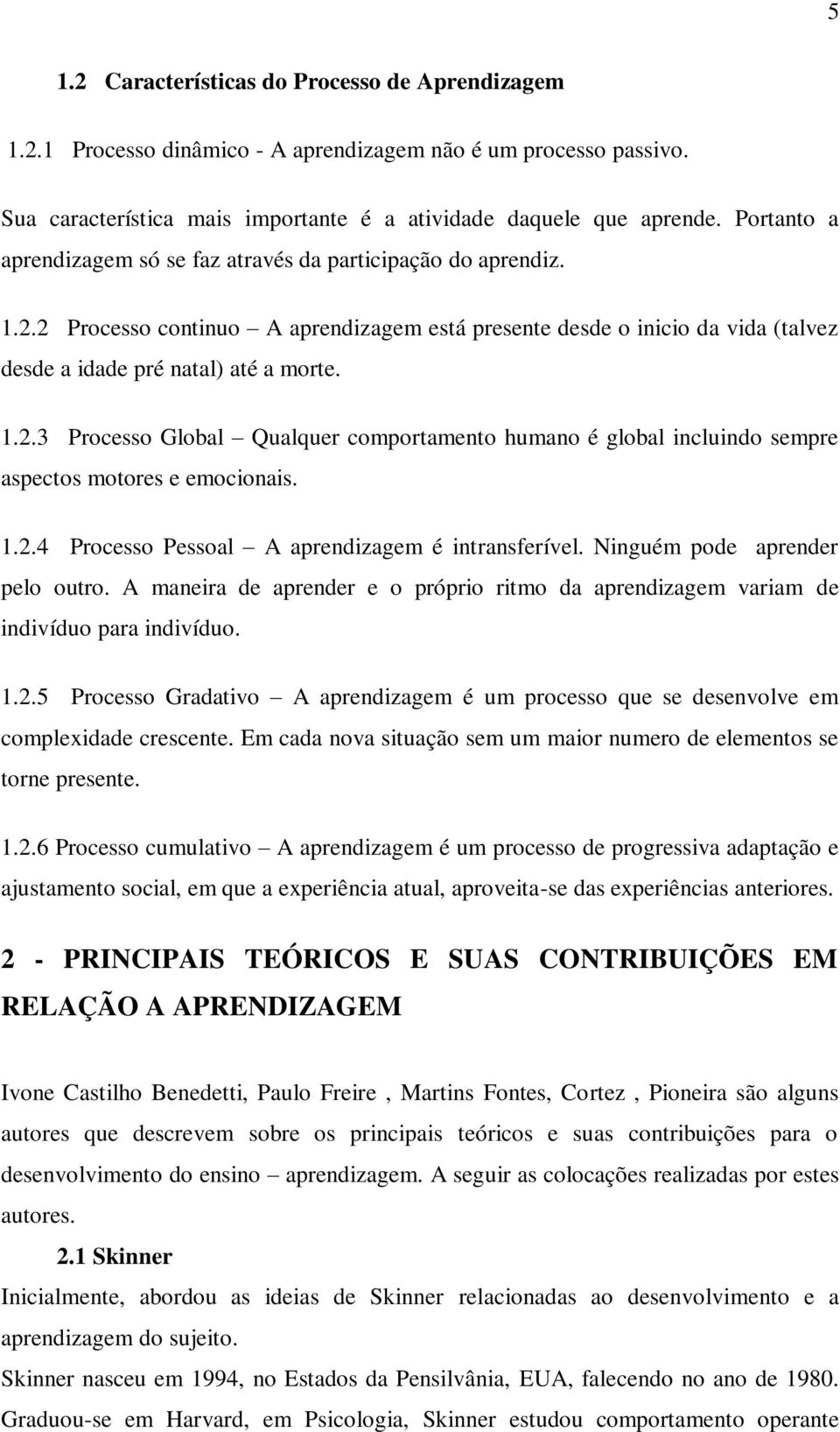 1.2.4 Processo Pessoal A aprendizagem é intransferível. Ninguém pode aprender pelo outro. A maneira de aprender e o próprio ritmo da aprendizagem variam de indivíduo para indivíduo. 1.2.5 Processo Gradativo A aprendizagem é um processo que se desenvolve em complexidade crescente.