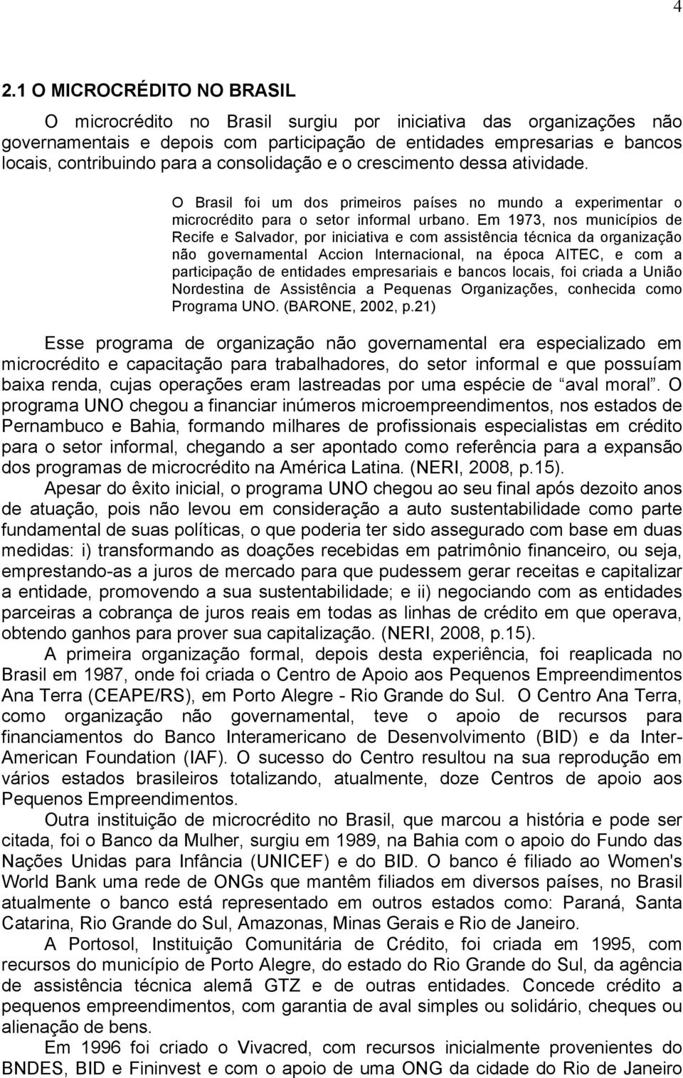 Em 1973, nos municípios de Recife e Salvador, por iniciativa e com assistência técnica da organização não governamental Accion Internacional, na época AITEC, e com a participação de entidades