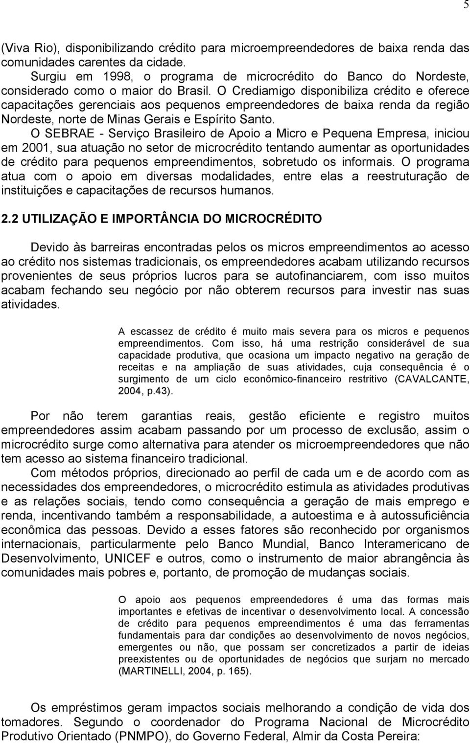 O Crediamigo disponibiliza crédito e oferece capacitações gerenciais aos pequenos empreendedores de baixa renda da região Nordeste, norte de Minas Gerais e Espírito Santo.