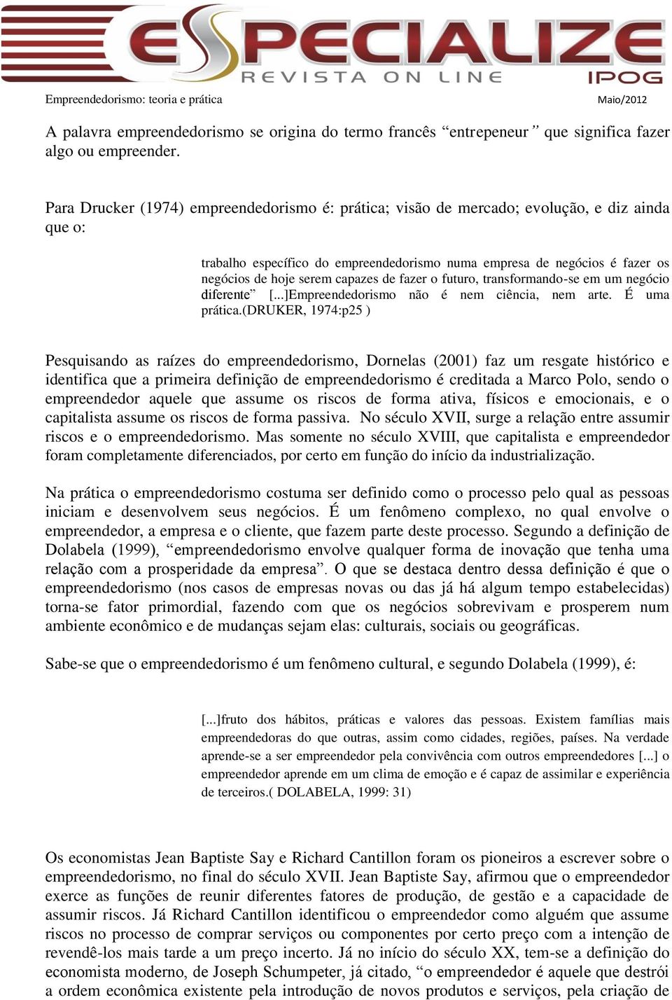 capazes de fazer o futuro, transformando-se em um negócio diferente [...]Empreendedorismo não é nem ciência, nem arte. É uma prática.