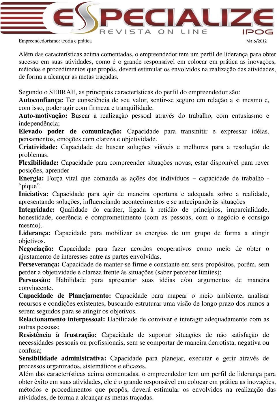 Segundo o SEBRAE, as principais características do perfil do empreendedor são: Autoconfiança: Ter consciência de seu valor, sentir-se seguro em relação a si mesmo e, com isso, poder agir com firmeza