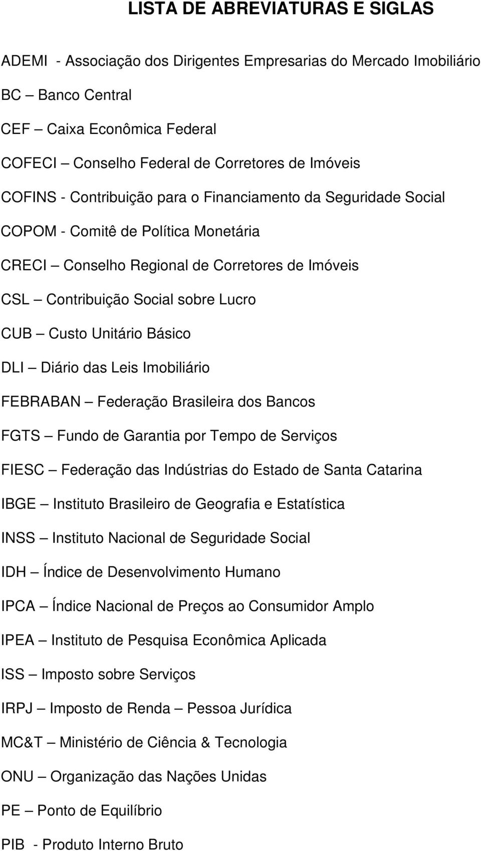 Unitário Básico DLI Diário das Leis Imobiliário FEBRABAN Federação Brasileira dos Bancos FGTS Fundo de Garantia por Tempo de Serviços FIESC Federação das Indústrias do Estado de Santa Catarina IBGE