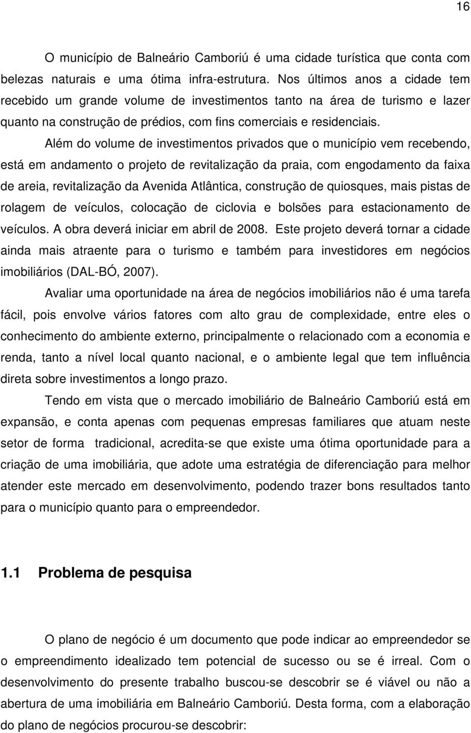 Além do volume de investimentos privados que o município vem recebendo, está em andamento o projeto de revitalização da praia, com engodamento da faixa de areia, revitalização da Avenida Atlântica,