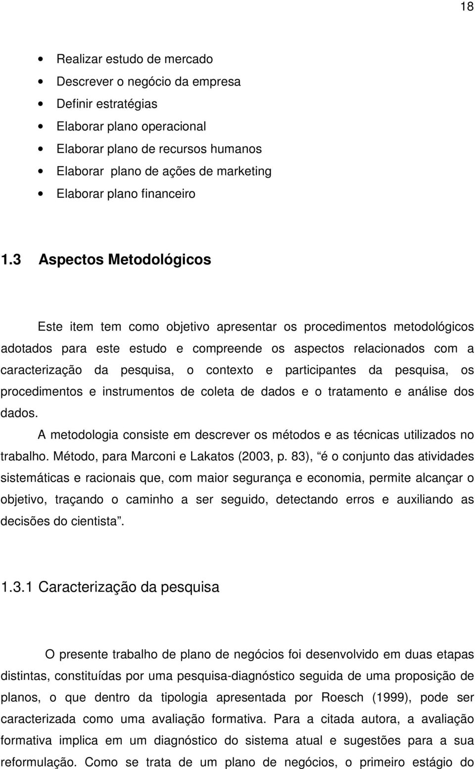 3 Aspectos Metodológicos Este item tem como objetivo apresentar os procedimentos metodológicos adotados para este estudo e compreende os aspectos relacionados com a caracterização da pesquisa, o