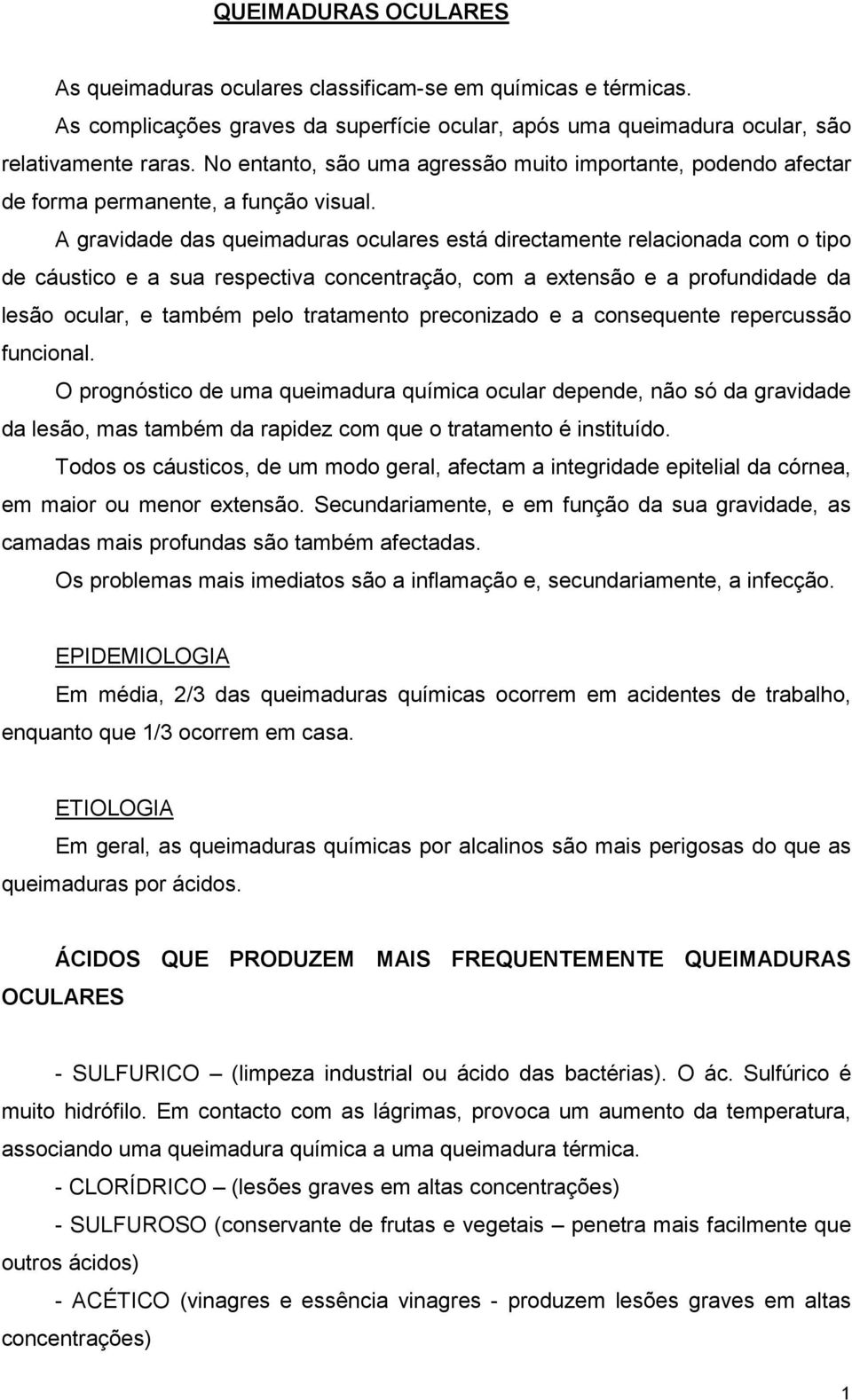 A gravidade das queimaduras oculares está directamente relacionada com o tipo de cáustico e a sua respectiva concentração, com a extensão e a profundidade da lesão ocular, e também pelo tratamento