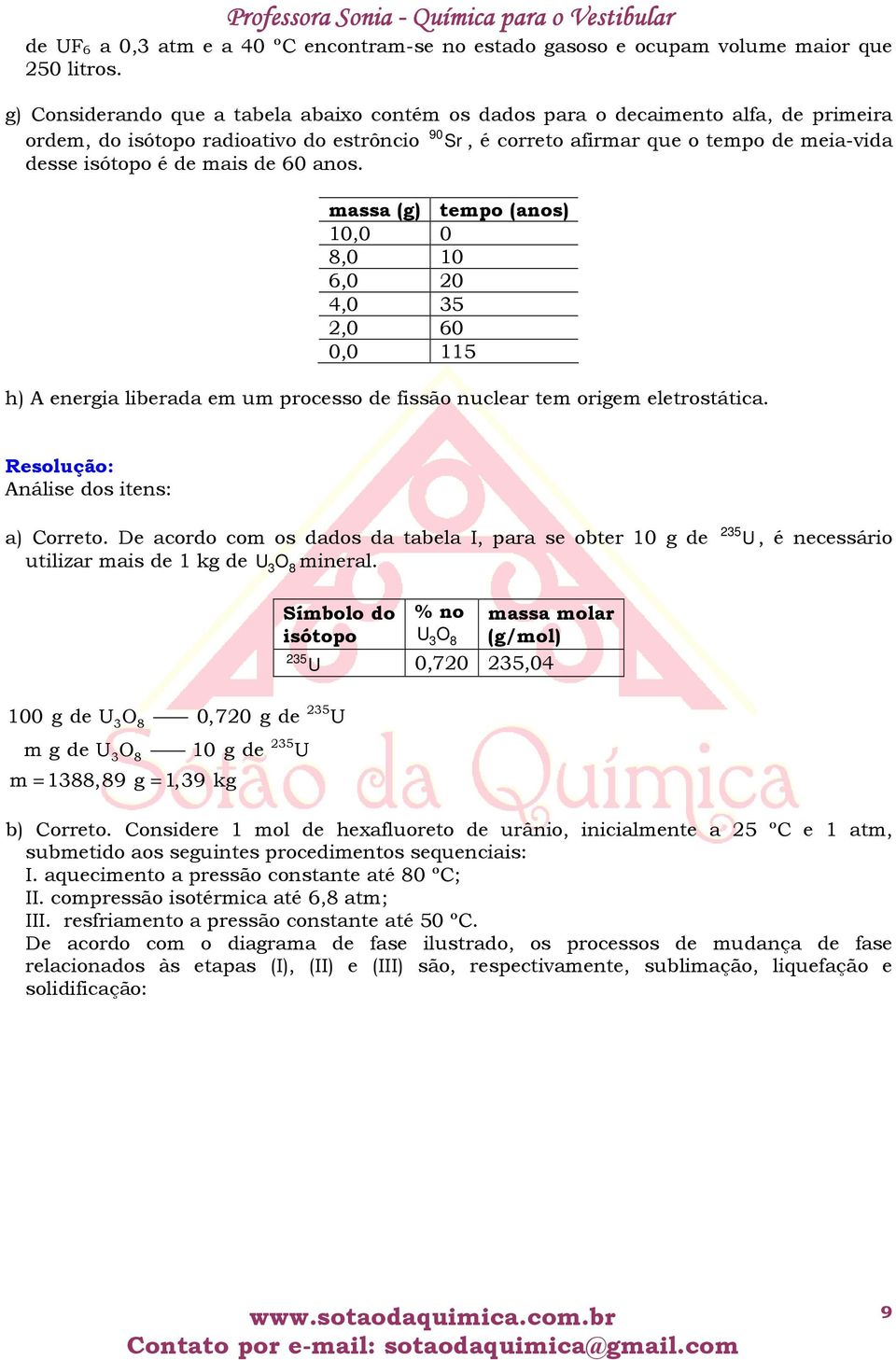 mais de 60 anos. massa (g) tempo (anos) 10,0 0 8,0 10 6,0 20 4,0 35 2,0 60 0,0 115 h) A energia liberada em um processo de fissão nuclear tem origem eletrostática. Análise dos itens: a) Correto.