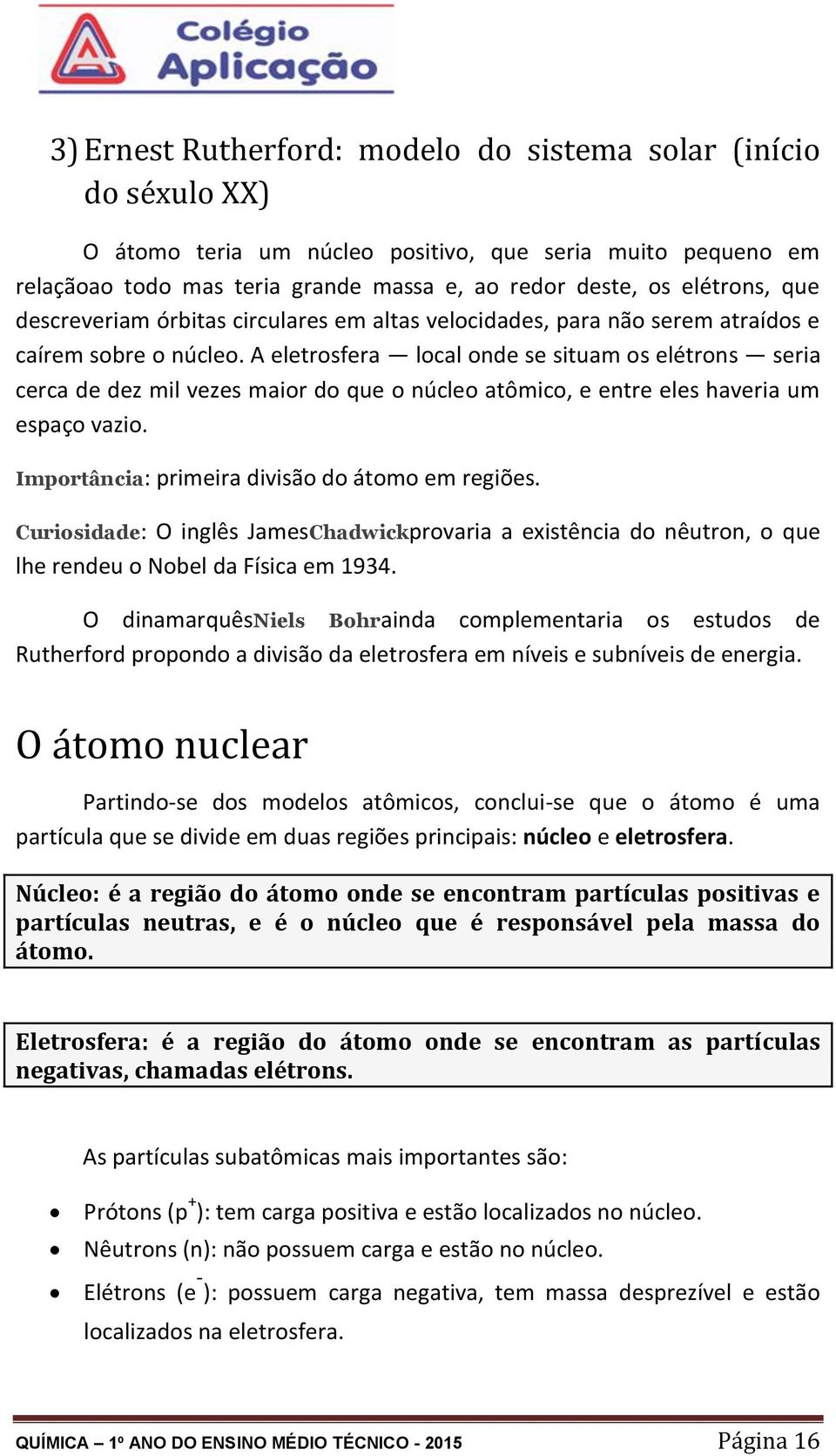 A eletrosfera local onde se situam os elétrons seria cerca de dez mil vezes maior do que o núcleo atômico, e entre eles haveria um espaço vazio. Importância: primeira divisão do átomo em regiões.