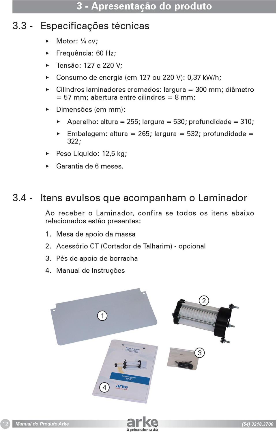 = 57 mm; abertura entre cilindros = 8 mm; Dimensões (em mm): Aparelho: altura = 255; largura = 530; profundidade = 310; Embalagem: altura = 265; largura = 532; profundidade = 322; Peso