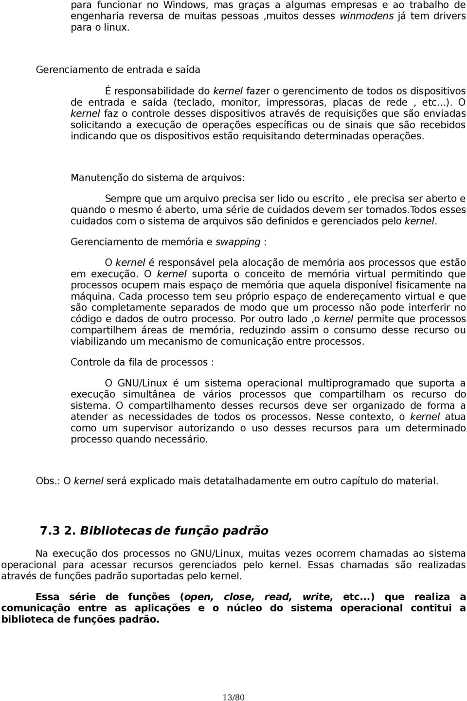 O kernel faz o controle desses dispositivos através de requisições que são enviadas solicitando a execução de operações específicas ou de sinais que são recebidos indicando que os dispositivos estão