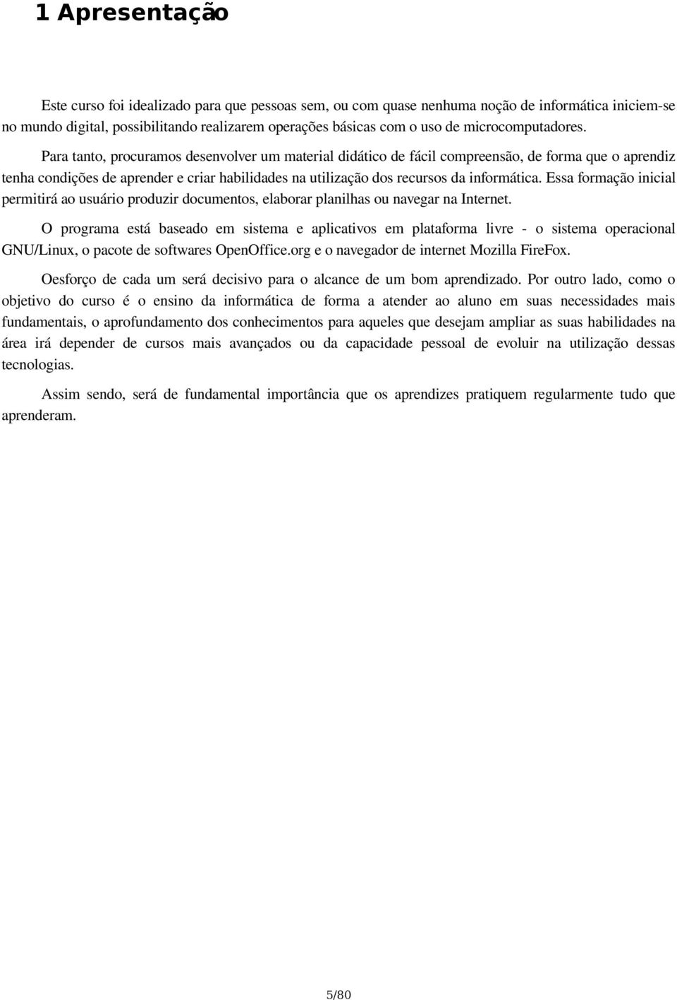 Para tanto, procuramos desenvolver um material didático de fácil compreensão, de forma que o aprendiz tenha condições de aprender e criar habilidades na utilização dos recursos da informática.