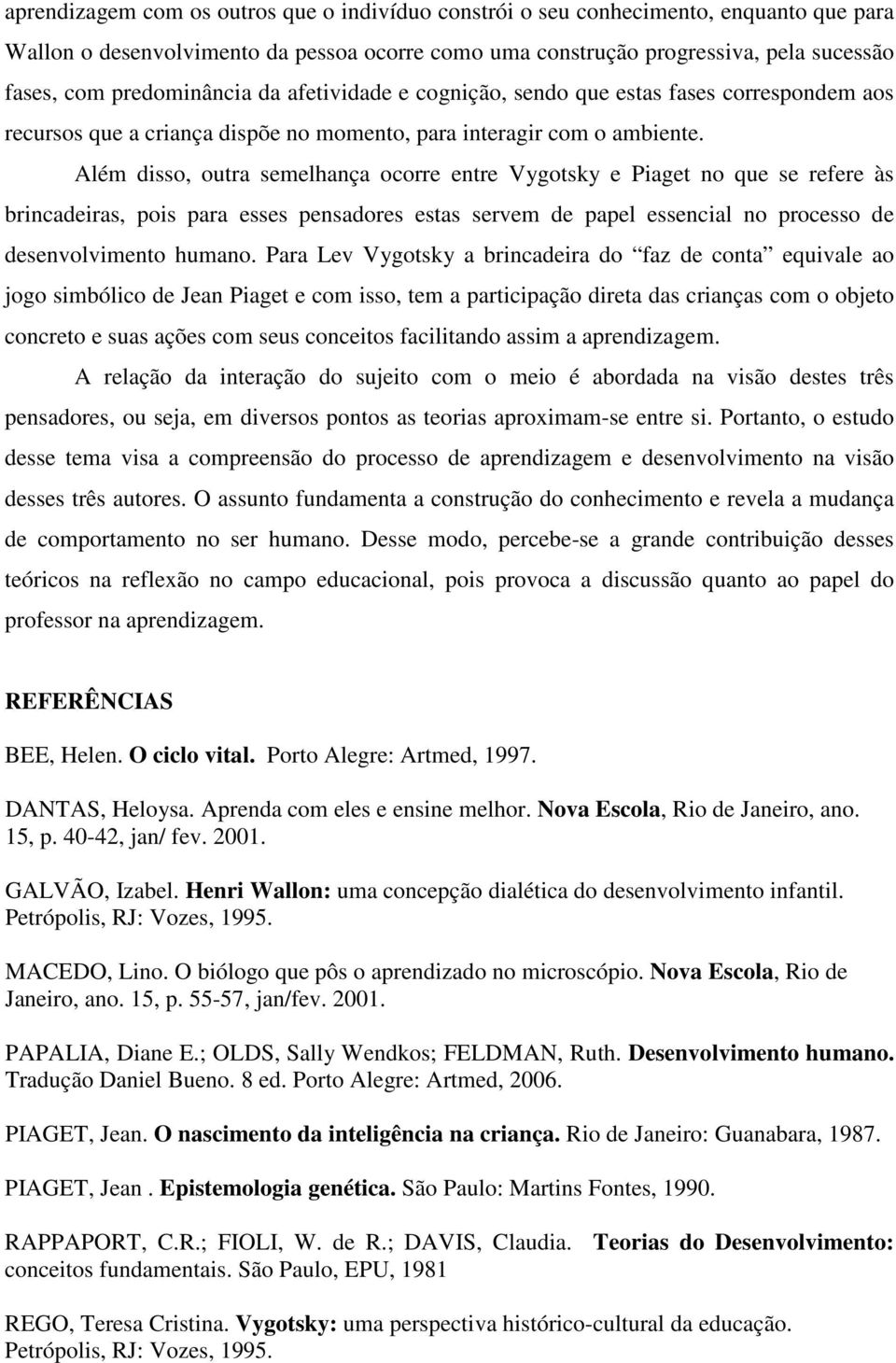 Além disso, outra semelhança ocorre entre Vygotsky e Piaget no que se refere às brincadeiras, pois para esses pensadores estas servem de papel essencial no processo de desenvolvimento humano.