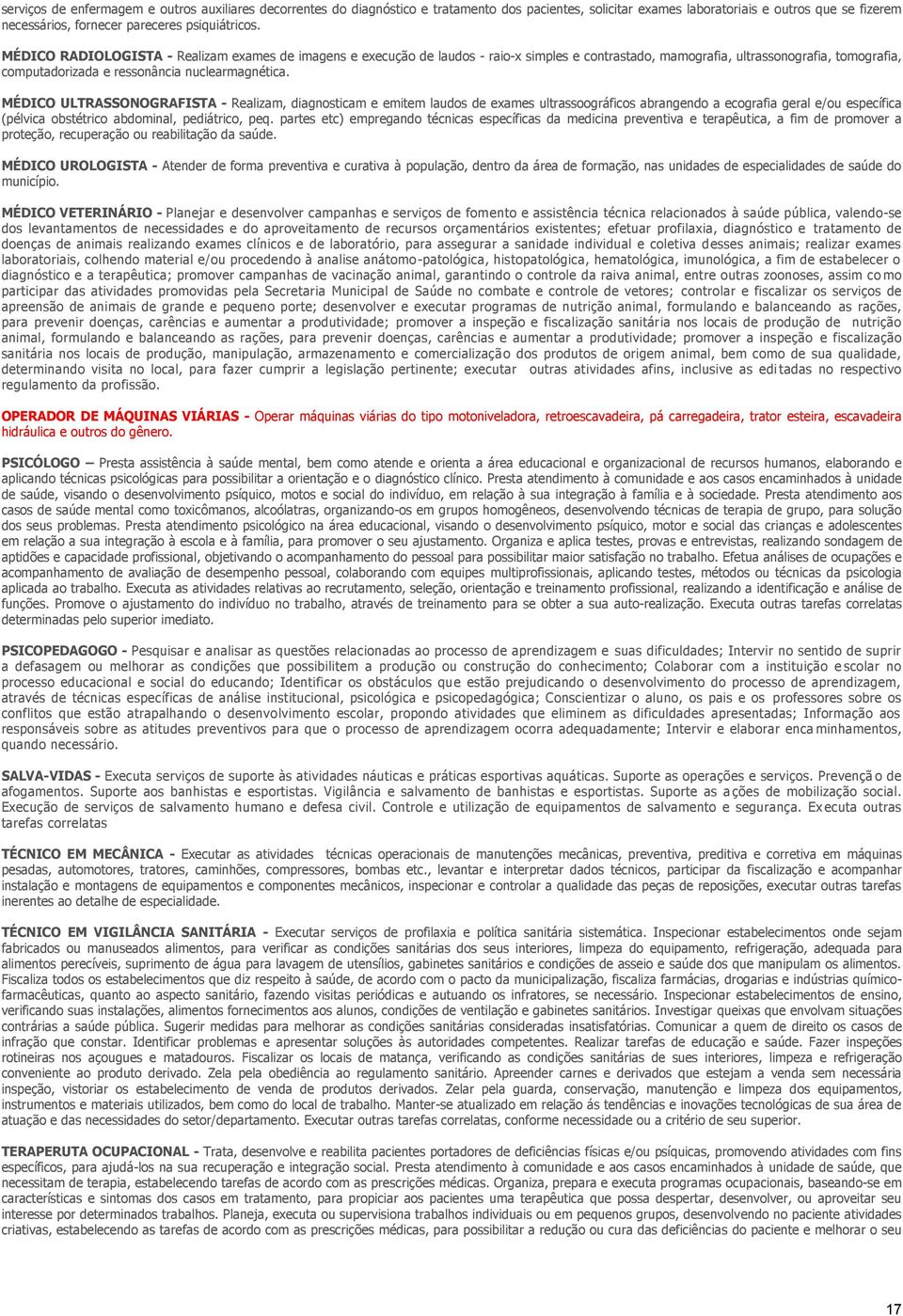 MÉDICO ULTRASSONOGRAFISTA - Realizam, diagnosticam e emitem laudos de exames ultrassoográficos abrangendo a ecografia geral e/ou específica (pélvica obstétrico abdominal, pediátrico, peq.