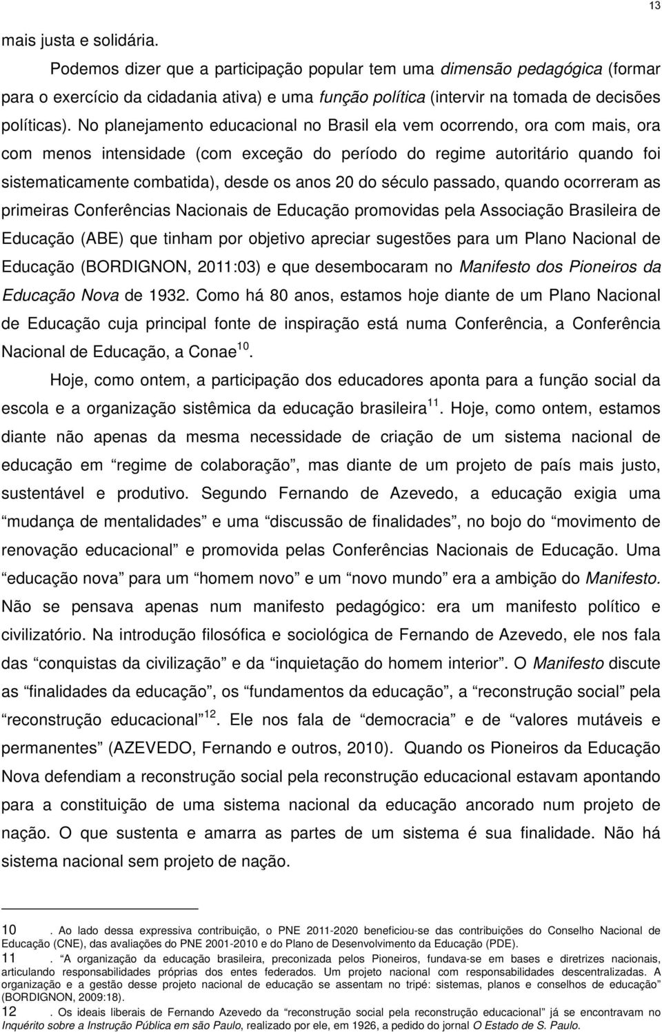 No planejamento educacional no Brasil ela vem ocorrendo, ora com mais, ora com menos intensidade (com exceção do período do regime autoritário quando foi sistematicamente combatida), desde os anos 20