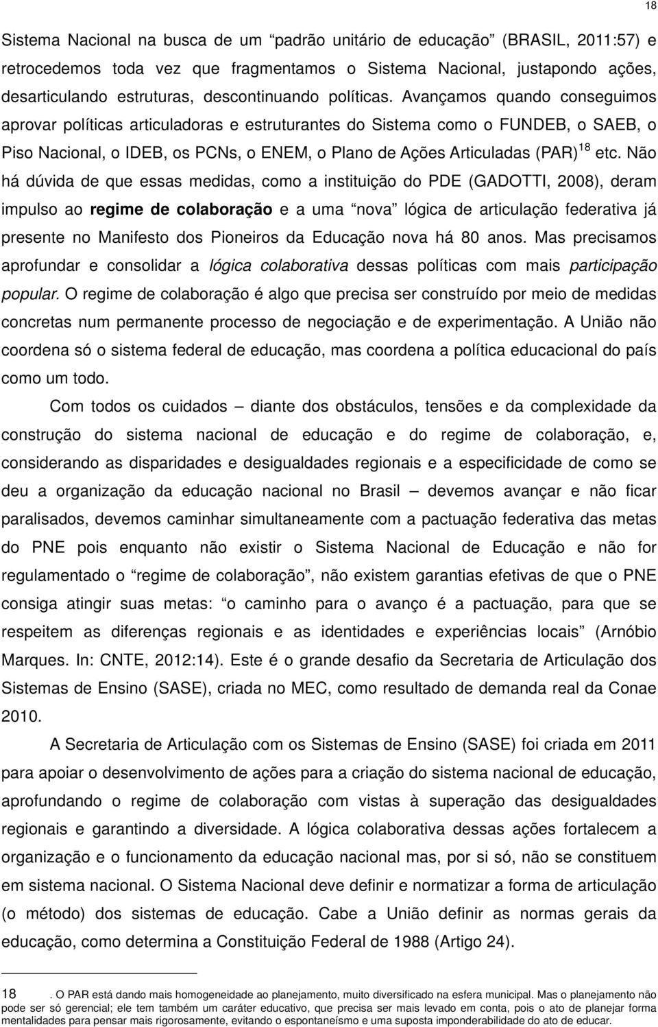 Avançamos quando conseguimos aprovar políticas articuladoras e estruturantes do Sistema como o FUNDEB, o SAEB, o Piso Nacional, o IDEB, os PCNs, o ENEM, o Plano de Ações Articuladas (PAR) 18 etc.