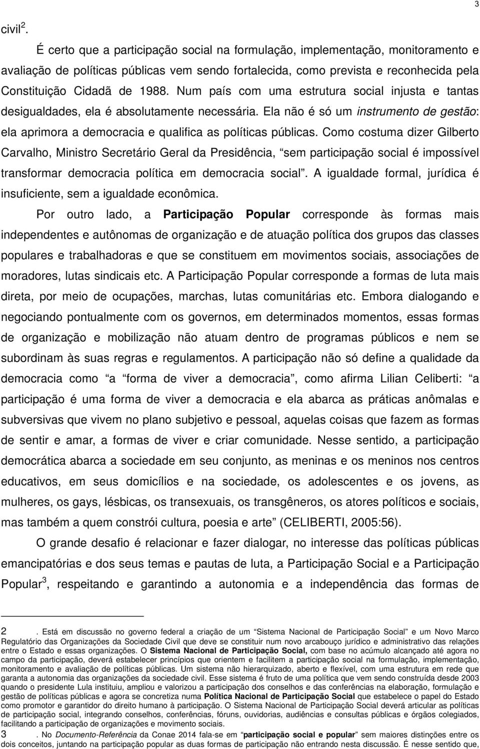 Num país com uma estrutura social injusta e tantas desigualdades, ela é absolutamente necessária. Ela não é só um instrumento de gestão: ela aprimora a democracia e qualifica as políticas públicas.