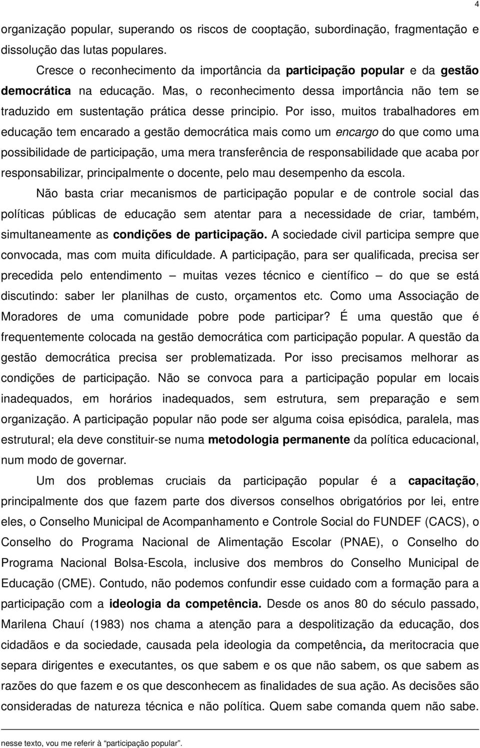 Por isso, muitos trabalhadores em educação tem encarado a gestão democrática mais como um encargo do que como uma possibilidade de participação, uma mera transferência de responsabilidade que acaba