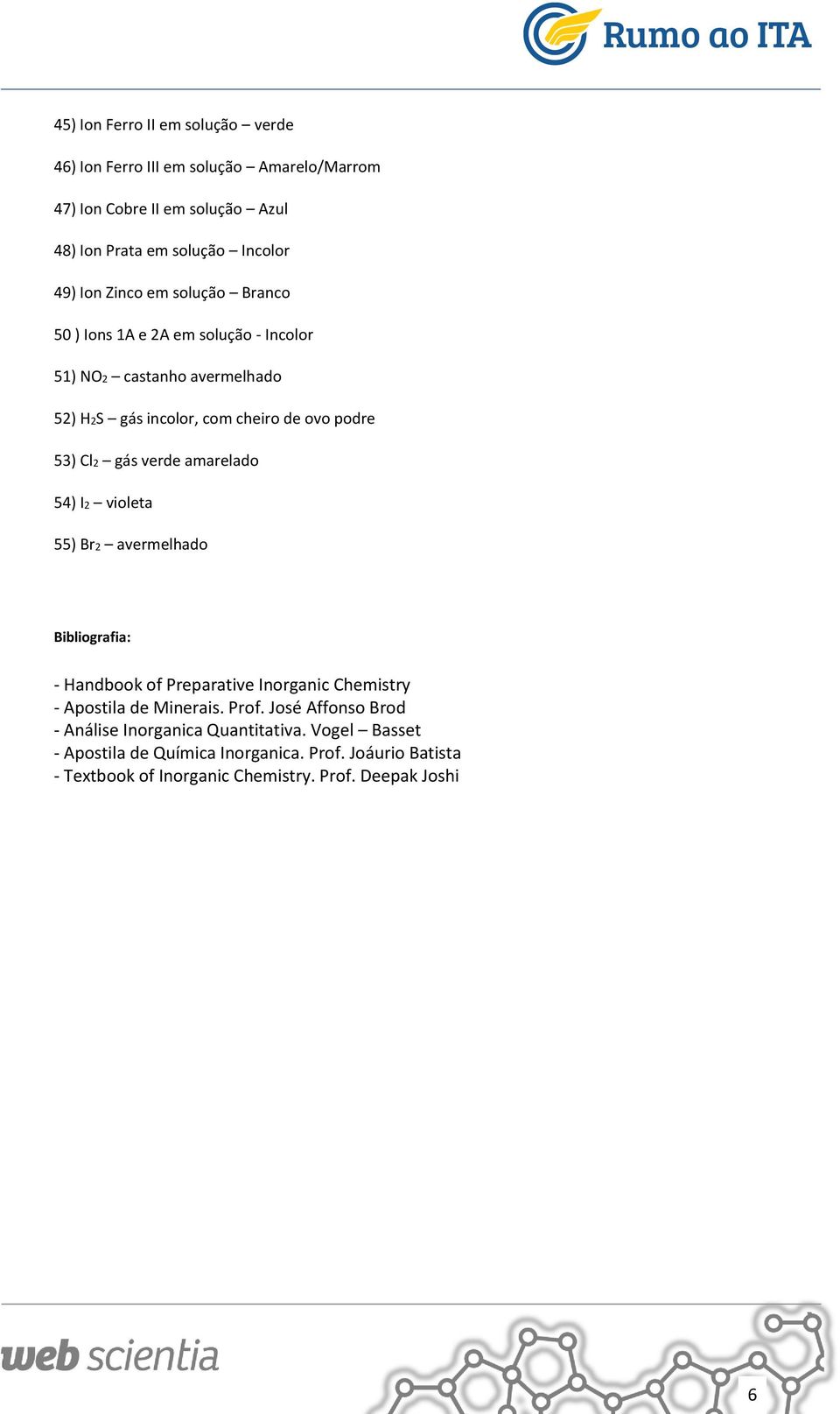 amarelado 54) I2 violeta 55) Br2 avermelhado Bibliografia: - Handbook of Preparative Inorganic Chemistry - Apostila de Minerais. Prof.