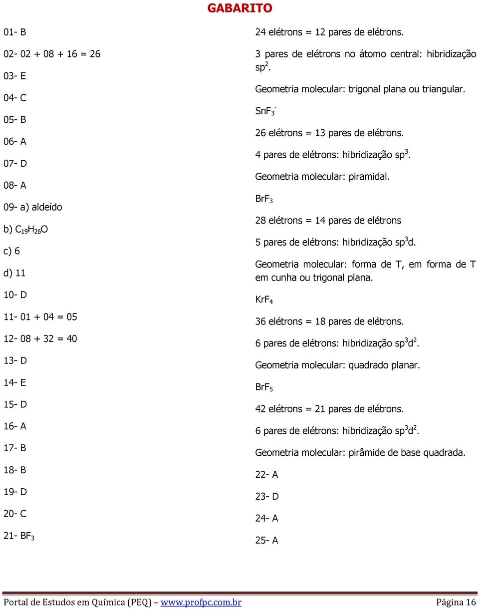 4 pares de elétrons: hibridização sp 3. Geometria molecular: piramidal. BrF 3 28 elétrons = 14 pares de elétrons 5 pares de elétrons: hibridização sp 3 d.