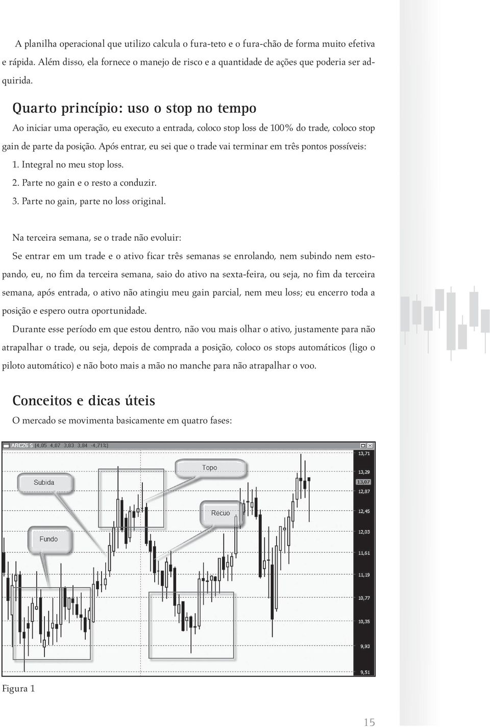 Após entrar, eu sei que o trade vai terminar em três pontos possíveis: 1. Integral no meu stop loss. 2. Parte no gain e o resto a conduzir. 3. Parte no gain, parte no loss original.