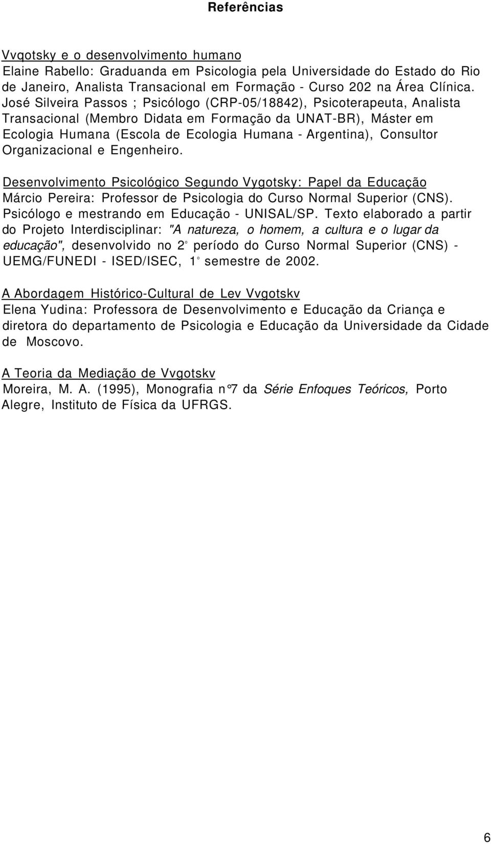 Consultor Organizacional e Engenheiro. Desenvolvimento Psicológico Segundo Vygotsky: Papel da Educação Márcio Pereira: Professor de Psicologia do Curso Normal Superior (CNS).