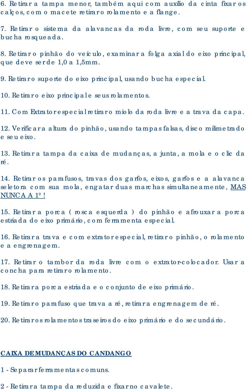 Retirar o suporte do eixo principal, usando bucha especial. 10. Retirar o eixo principal e seus rolamentos. 11. Com Extrator especial retirar o miolo da roda livre e a trava da capa. 12.