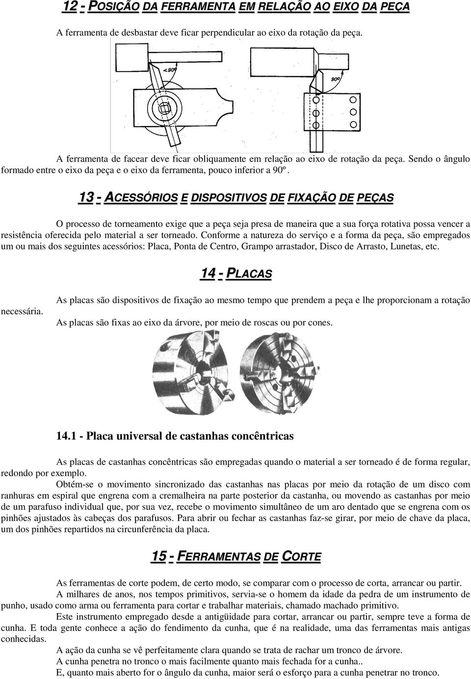 13 - ACESSÓRIOS E DISPOSITIVOS DE FIXAÇÃO DE PEÇAS O processo de torneamento exige que a peça seja presa de maneira que a sua força rotativa possa vencer a resistência oferecida pelo material a ser