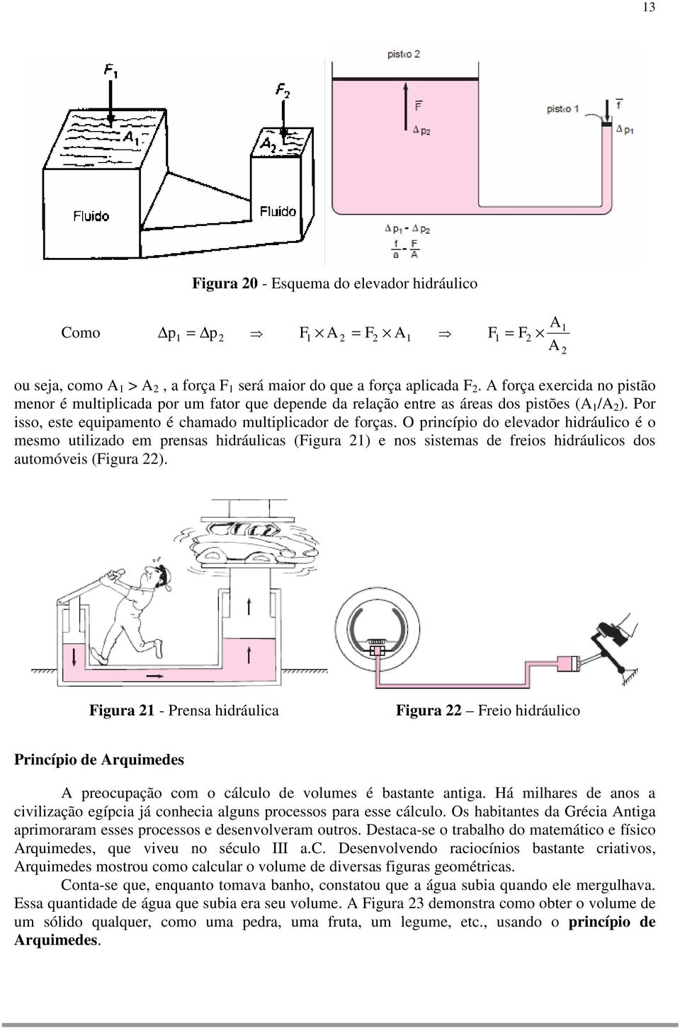 O princípio do elevador hidráulico é o mesmo utilizado em prensas hidráulicas (Figura 21) e nos sistemas de freios hidráulicos dos automóveis (Figura 22).